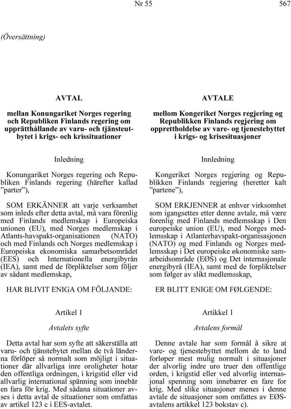 regering (härefter kallad parter ), SOM ERKÄNNER att varje verksamhet som inleds efter detta avtal, må vara förenlig med Finlands medlemskap i Europeiska unionen (EU), med Norges medlemskap i