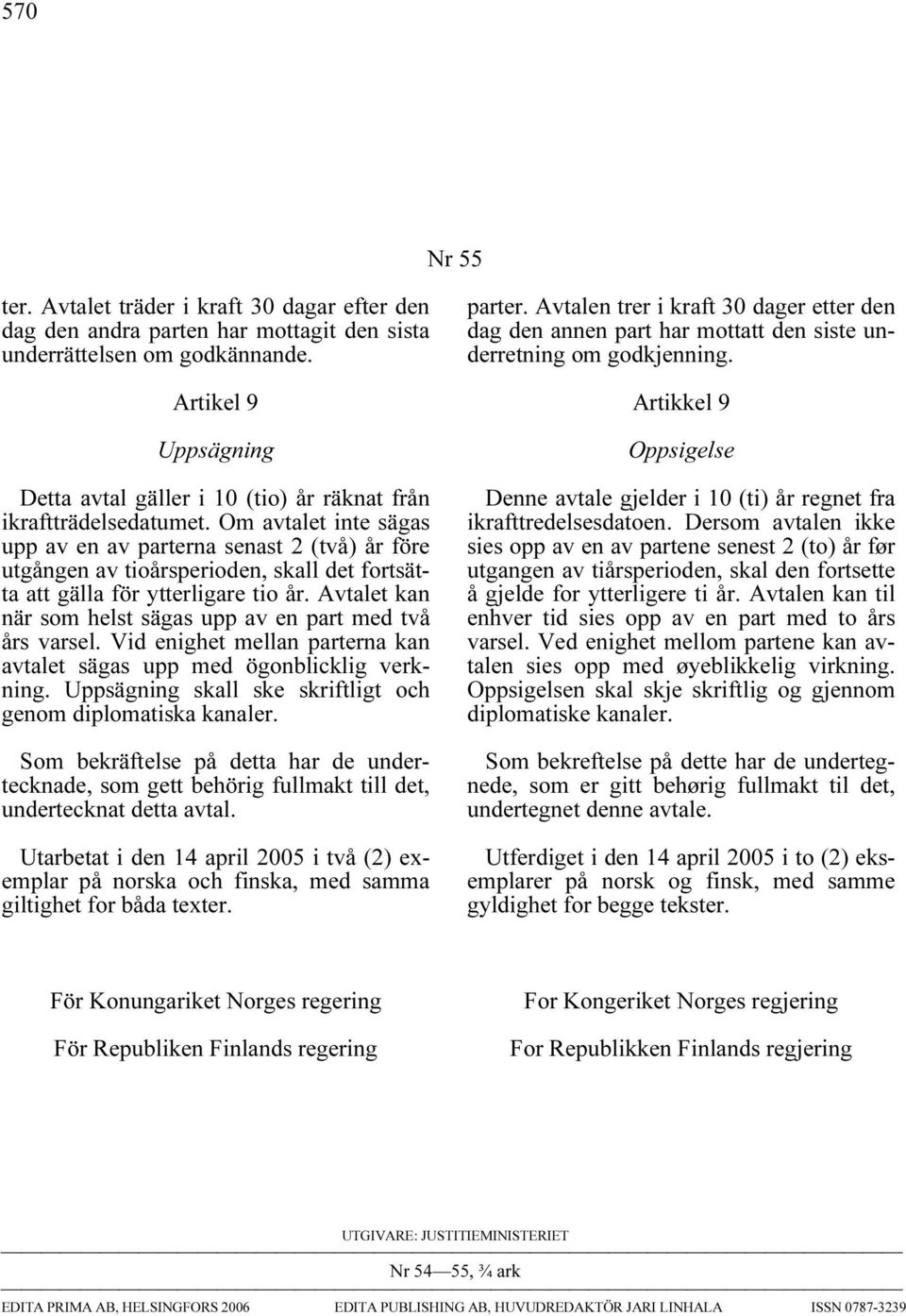 Om avtalet inte sägas upp av en av parterna senast 2 (två) år före utgången av tioårsperioden, skall det fortsätta att gälla för ytterligare tio år.