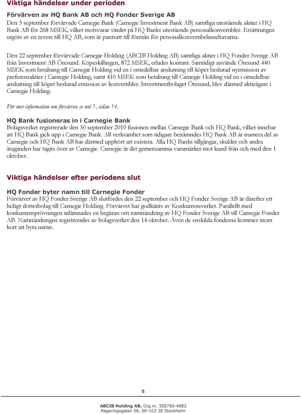 Den 22 september förvärvade Carnegie Hlding (ABCIB Hlding AB) samtliga aktier i HQ Fnder Sverige AB från Investment AB Öresund. Köpeskillingen, 872 MSEK, erlades kntant.