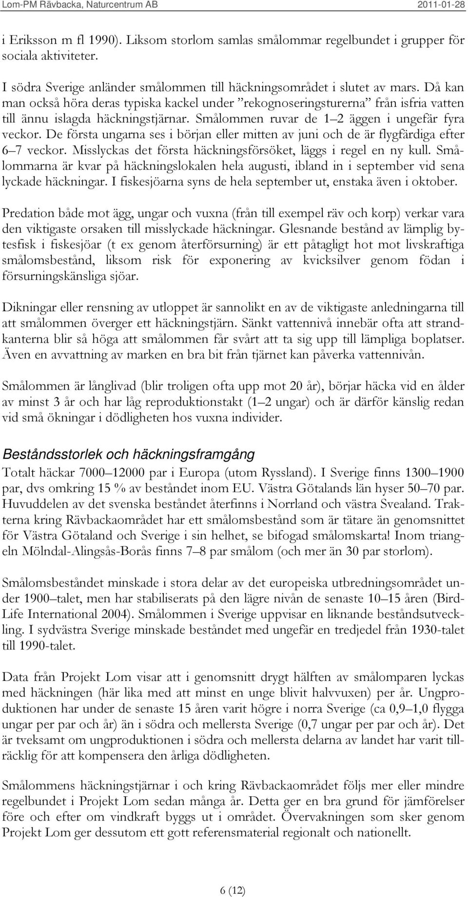 De första ungarna ses i början eller mitten av juni och de är flygfärdiga efter 6 7 veckor. Misslyckas det första häckningsförsöket, läggs i regel en ny kull.