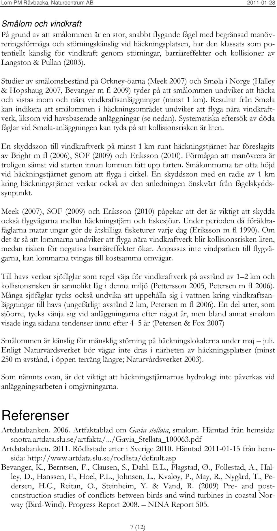 Studier av smålomsbestånd på Orkney-öarna (Meek 2007) och Smøla i Norge (Halley & Hopshaug 2007, Bevanger m fl 2009) tyder på att smålommen undviker att häcka och vistas inom och nära