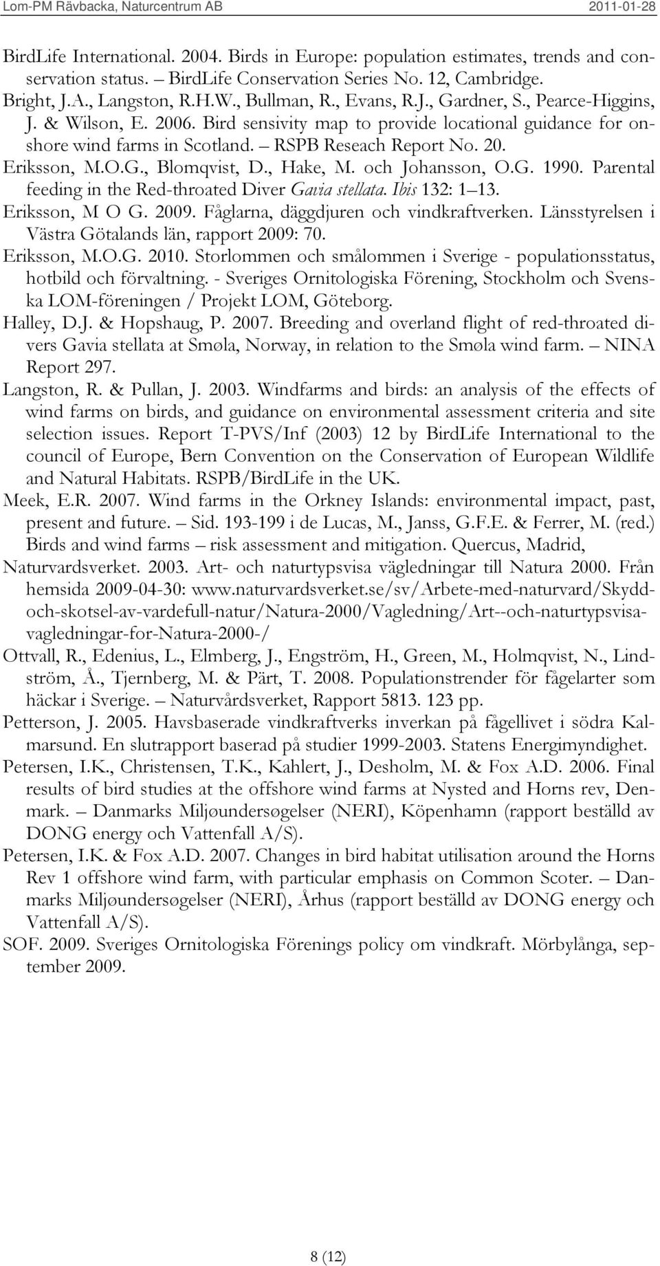 , Hake, M. och Johansson, O.G. 1990. Parental feeding in the Red-throated Diver Gavia stellata. Ibis 132: 1 13. Eriksson, M O G. 2009. Fåglarna, däggdjuren och vindkraftverken.