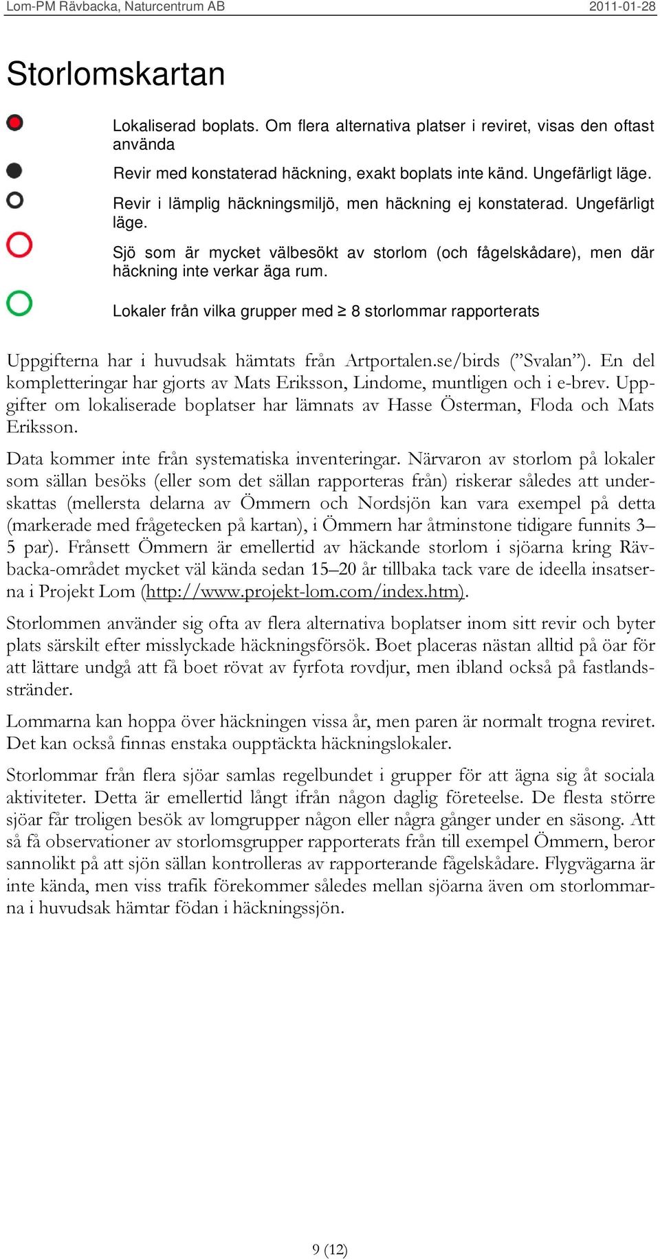 Lokaler från vilka grupper med 8 storlommar rapporterats Uppgifterna har i huvudsak hämtats från Artportalen.se/birds ( Svalan ).