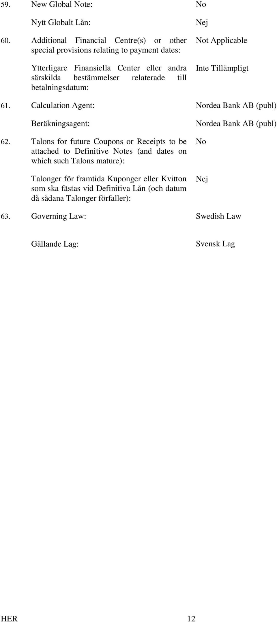 relaterade till betalningsdatum: Nej Not Applicable 61. Calculation Agent: Nordea Bank AB (publ) Beräkningsagent: 62.