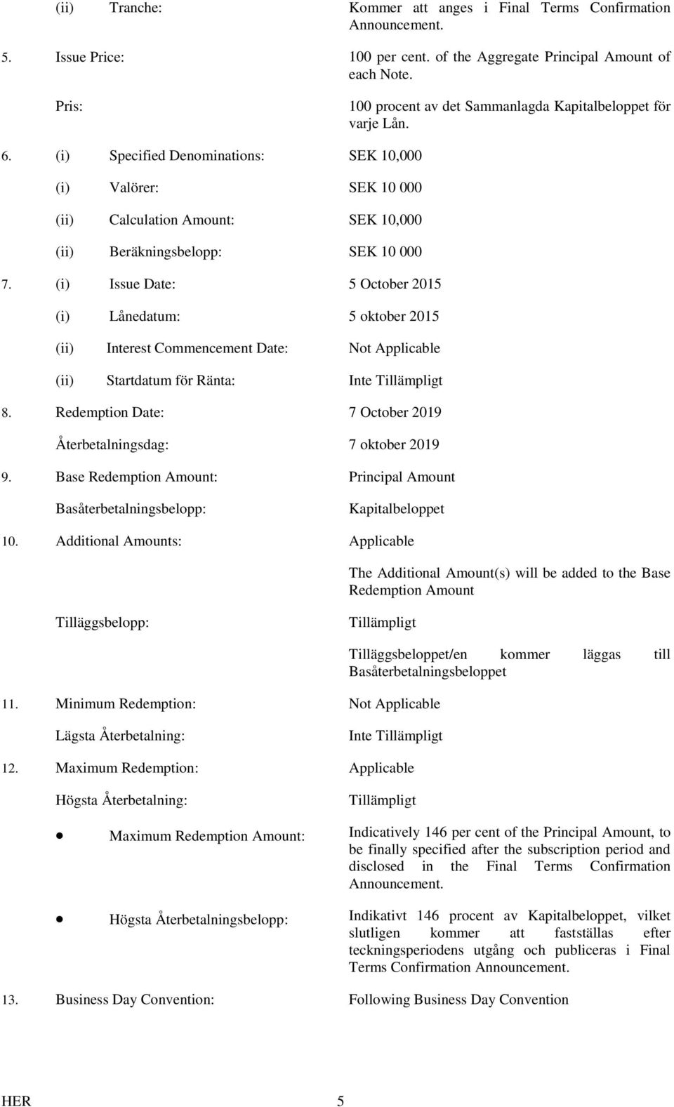 (i) Specified Denominations: SEK 10,000 (i) Valörer: SEK 10 000 (ii) Calculation Amount: SEK 10,000 (ii) Beräkningsbelopp: SEK 10 000 7.