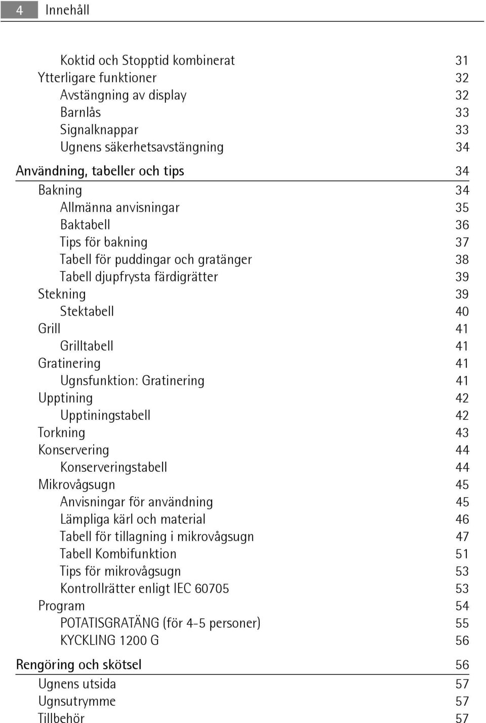 Ugnsfunktion: Gratinering 41 Upptining 42 Upptiningstabell 42 Torkning 43 Konservering 44 Konserveringstabell 44 Mikrovågsugn 45 Anvisningar för användning 45 Lämpliga kärl och material 46 Tabell för