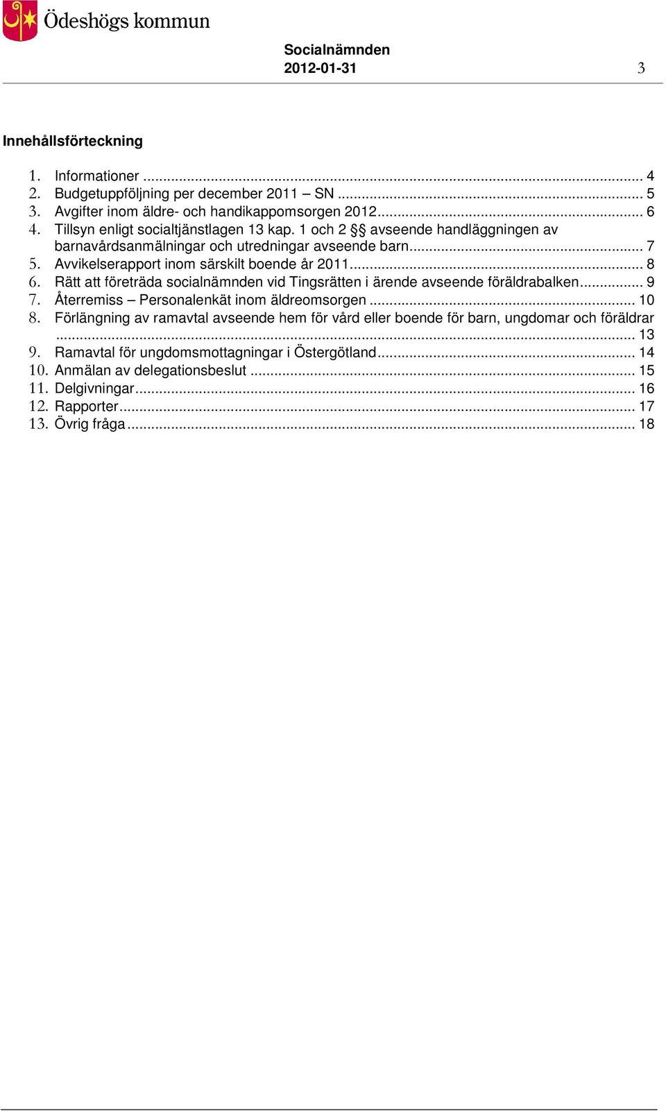 Rätt att företräda socialnämnden vid Tingsrätten i ärende avseende föräldrabalken... 9 7. Återremiss Personalenkät inom äldreomsorgen... 10 8.