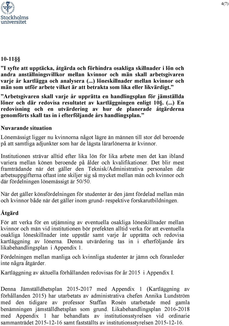 Arbetsgivaren skall varje år upprätta en handlingsplan för jämställda löner och där redovisa resultatet av kartläggningen enligt 10. (.