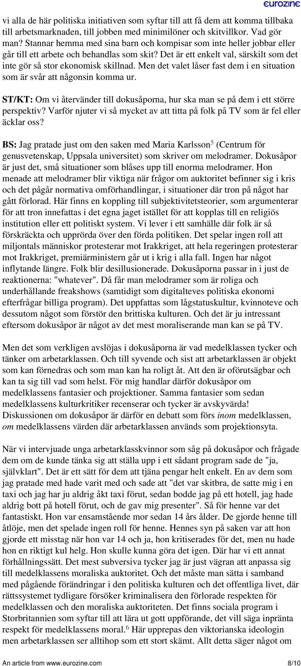 Men det valet låser fast dem i en situation som är svår att någonsin komma ur. ST/KT: Om vi återvänder till dokusåporna, hur ska man se på dem i ett större perspektiv?