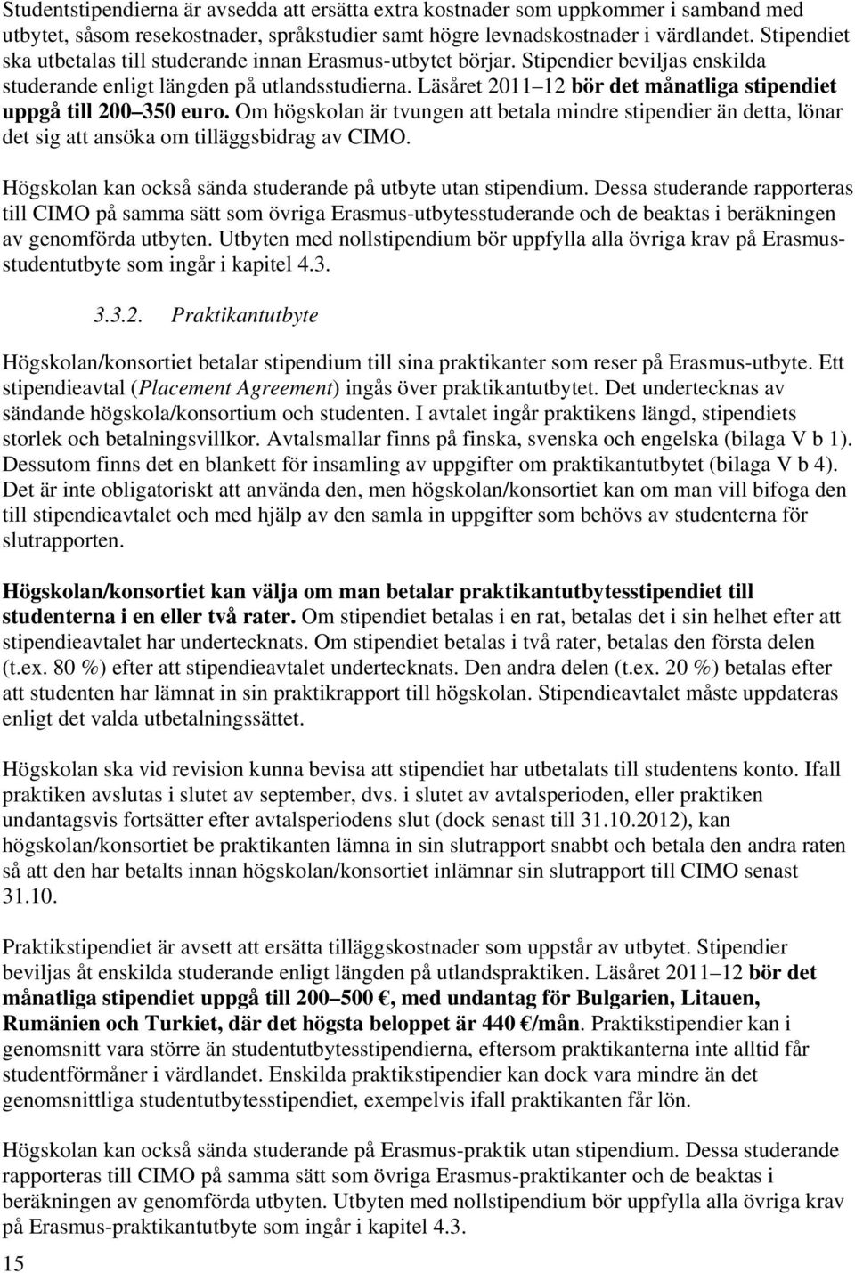 Läsåret 2011 12 bör det månatliga stipendiet uppgå till 200 350 euro. Om högskolan är tvungen att betala mindre stipendier än detta, lönar det sig att ansöka om tilläggsbidrag av CIMO.