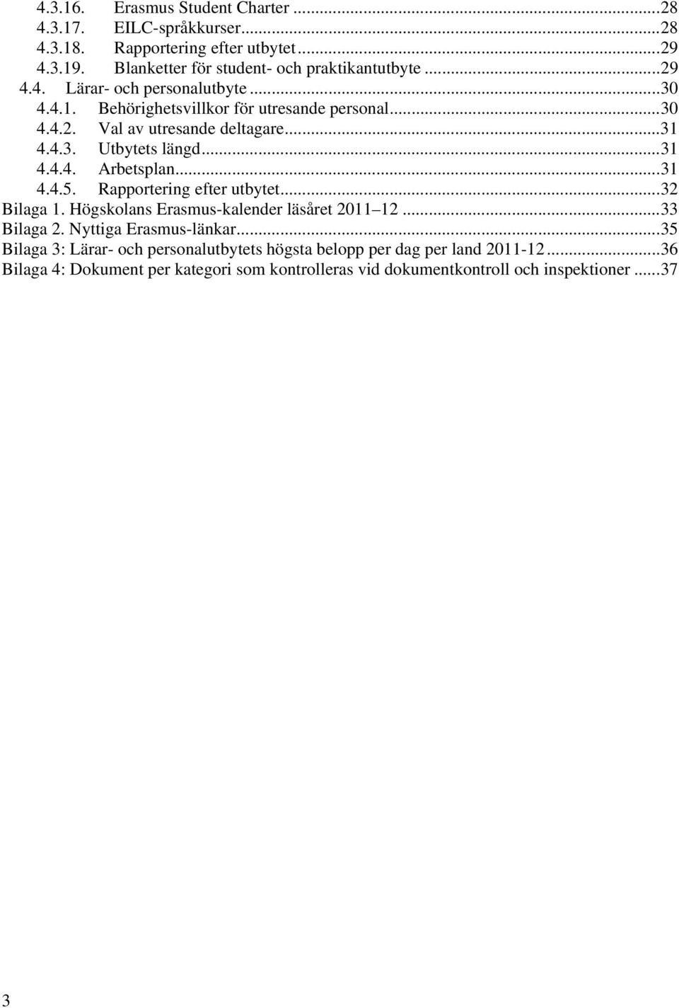 .. 31 4.4.5. Rapportering efter utbytet... 32 Bilaga 1. Högskolans Erasmus-kalender läsåret 2011 12... 33 Bilaga 2. Nyttiga Erasmus-länkar.