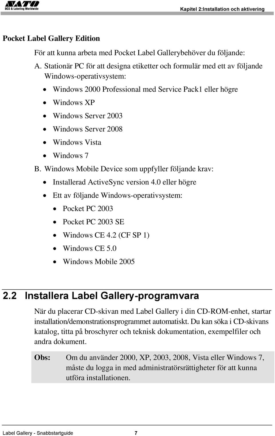 2008 Windows Vista Windows 7 B. Windows Mobile Device som uppfyller följande krav: Installerad ActiveSync version 4.