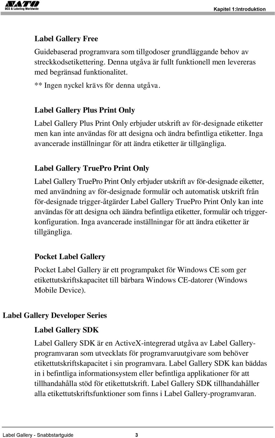 Label Gallery Plus Print Only Label Gallery Plus Print Only erbjuder utskrift av för-designade etiketter men kan inte användas för att designa och ändra befintliga etiketter.