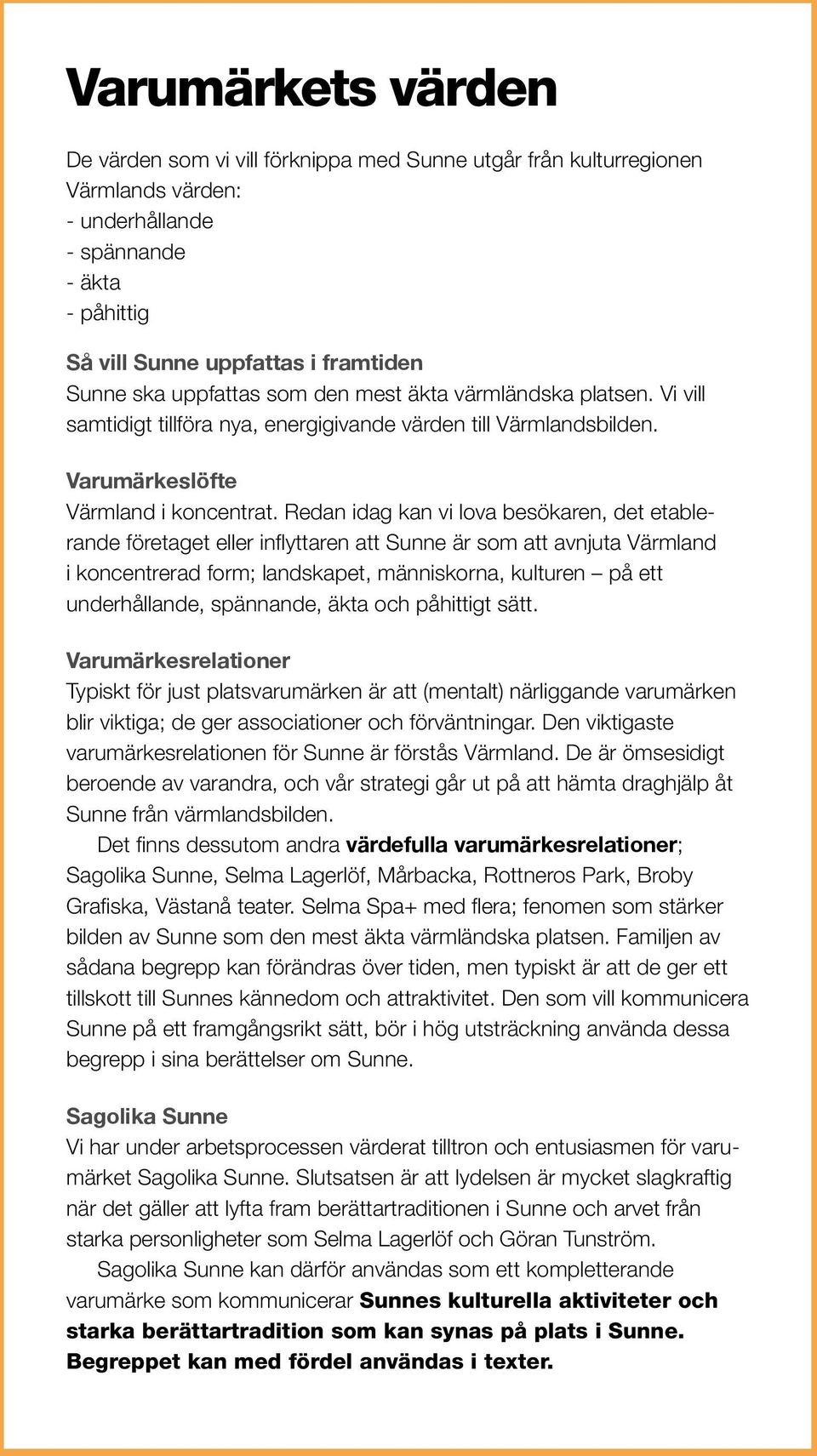 Redan idag kan vi lova besökaren, det etablerande företaget eller inflyttaren att Sunne är som att avnjuta Värmland i koncentrerad form; landskapet, människorna, kulturen på ett under hållande,