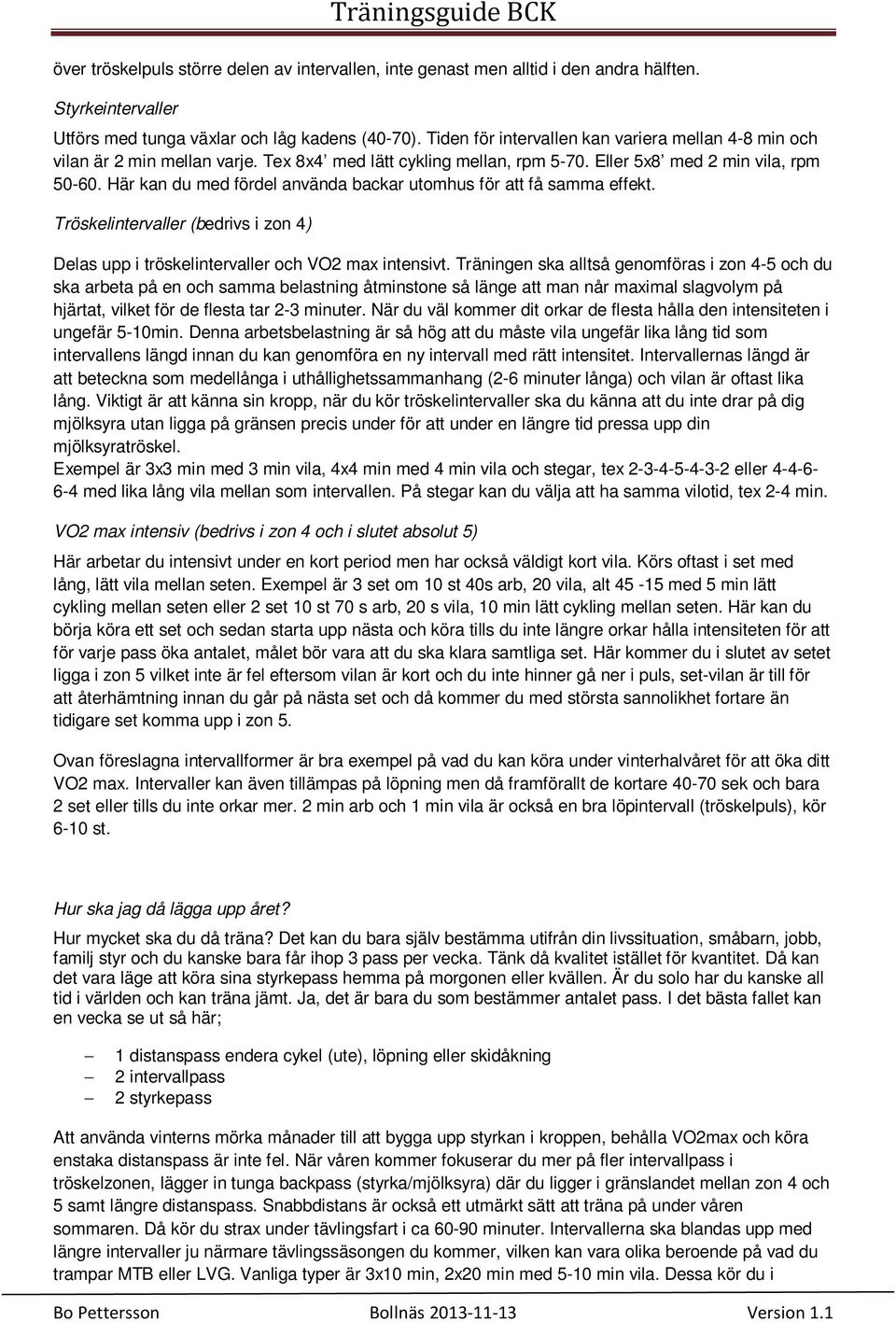 Här kan du med fördel använda backar utomhus för att få samma effekt. Tröskelintervaller (bedrivs i zon 4) Delas upp i tröskelintervaller och VO2 max intensivt.