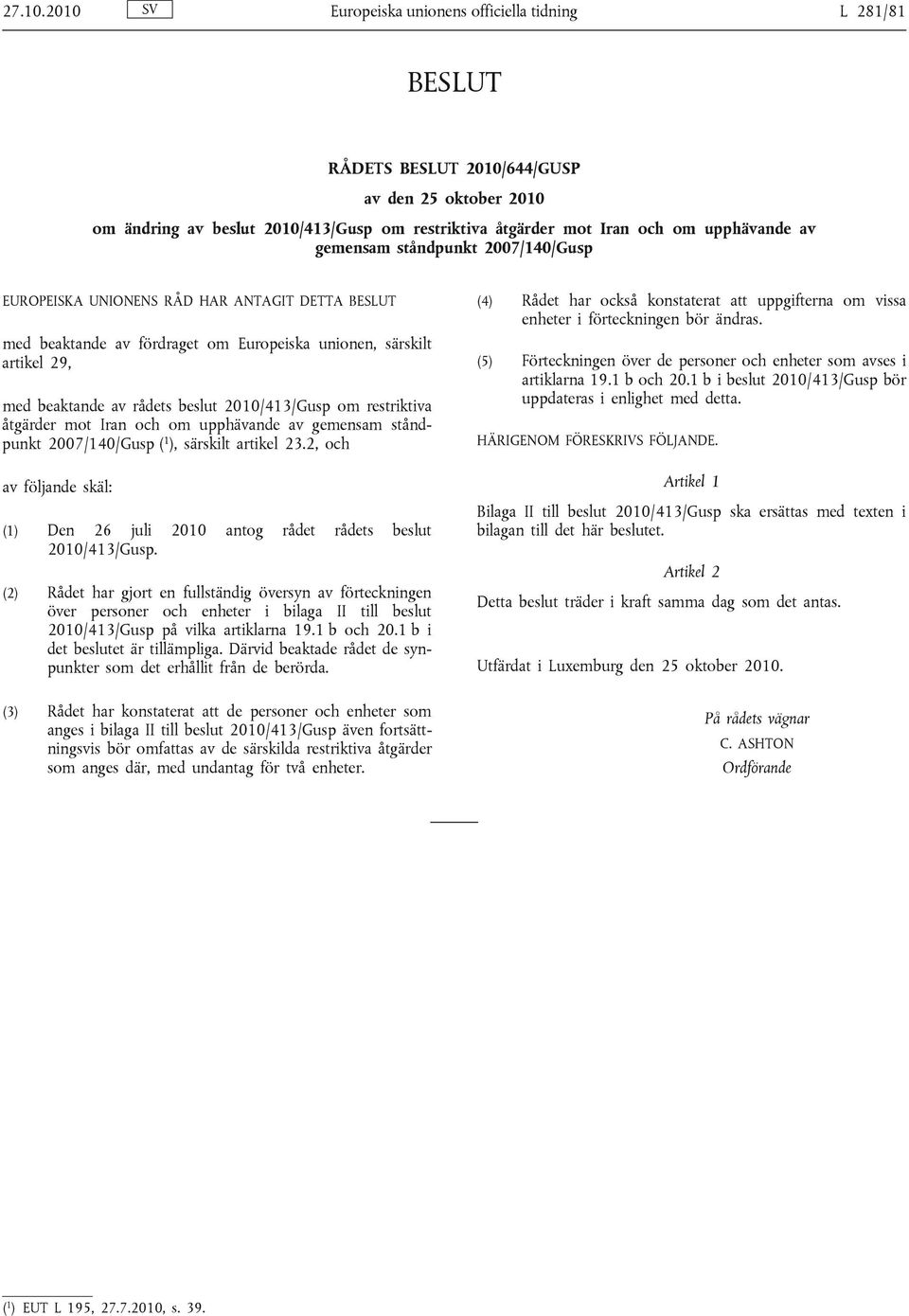 ståndpunkt 2007/140/Gusp EUROPEISKA UNIONENS RÅD HAR ANTAGIT DETTA BESLUT med beaktande av fördraget om Europeiska unionen, särskilt artikel 29, med beaktande av rådets beslut 2010/413/Gusp om