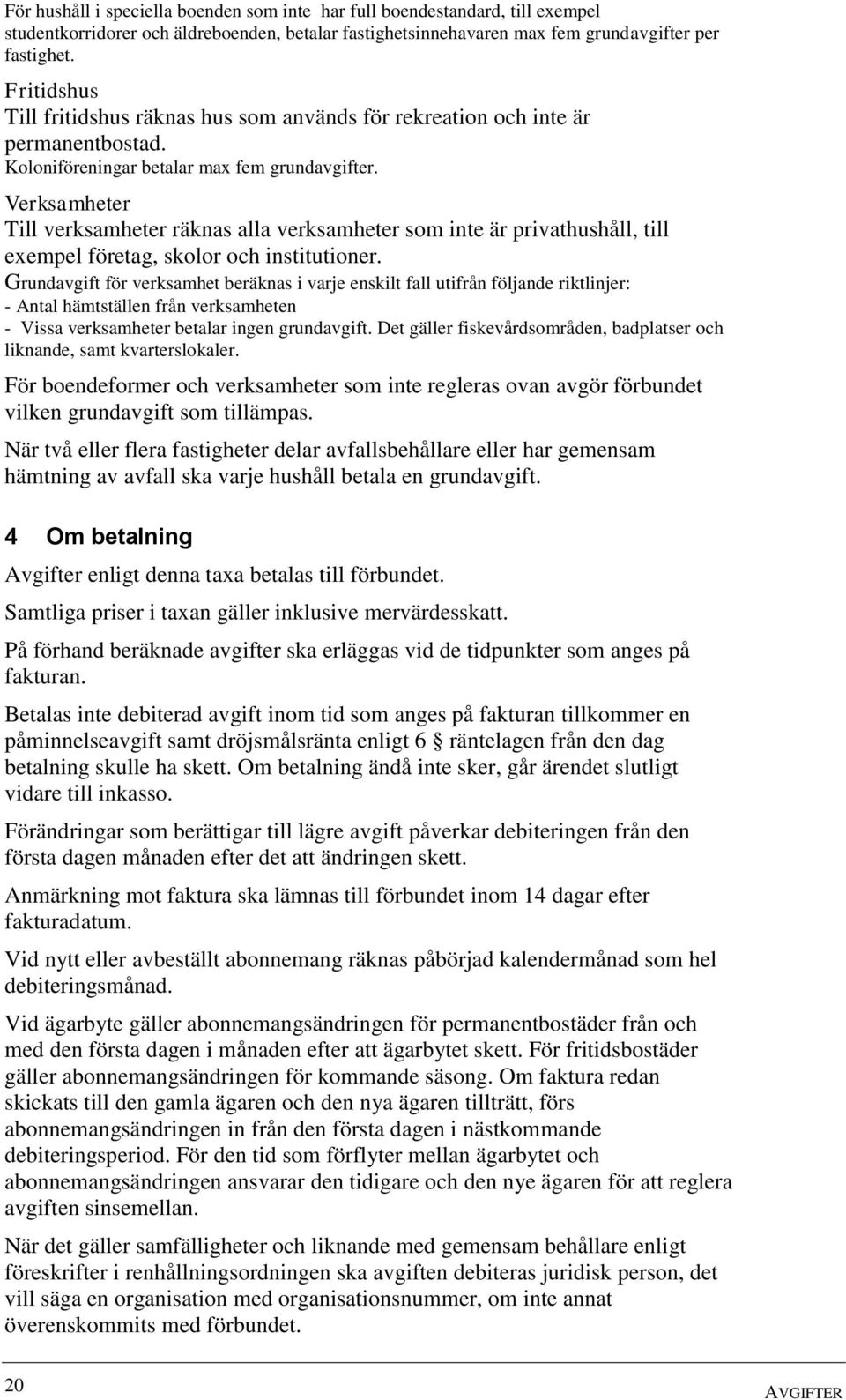 Verksamheter Till verksamheter räknas alla verksamheter som inte är privathushåll, till exempel företag, skolor och institutioner.