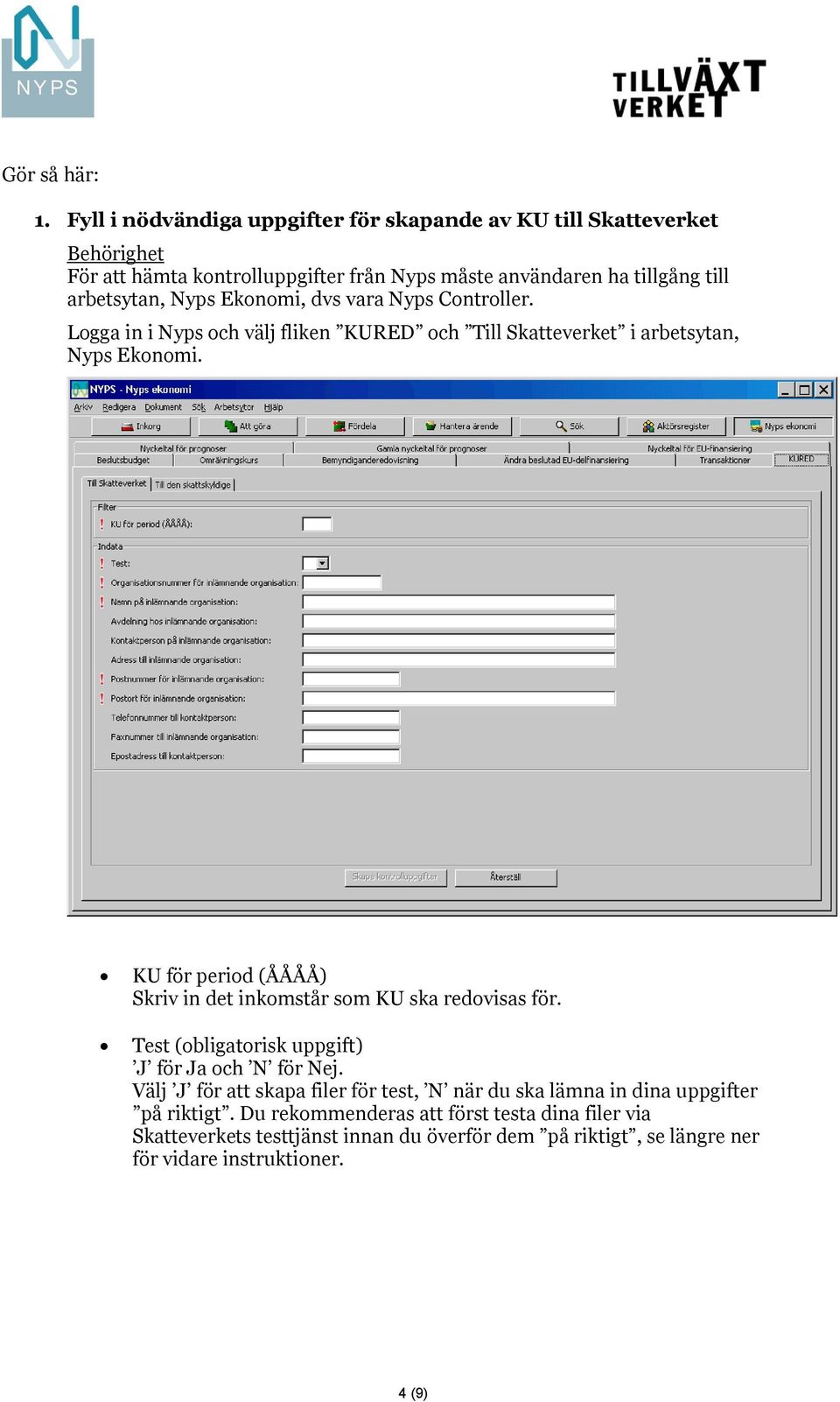 Nyps Ekonomi, dvs vara Nyps Controller. Logga in i Nyps och välj fliken KURED och Till Skatteverket i arbetsytan, Nyps Ekonomi.