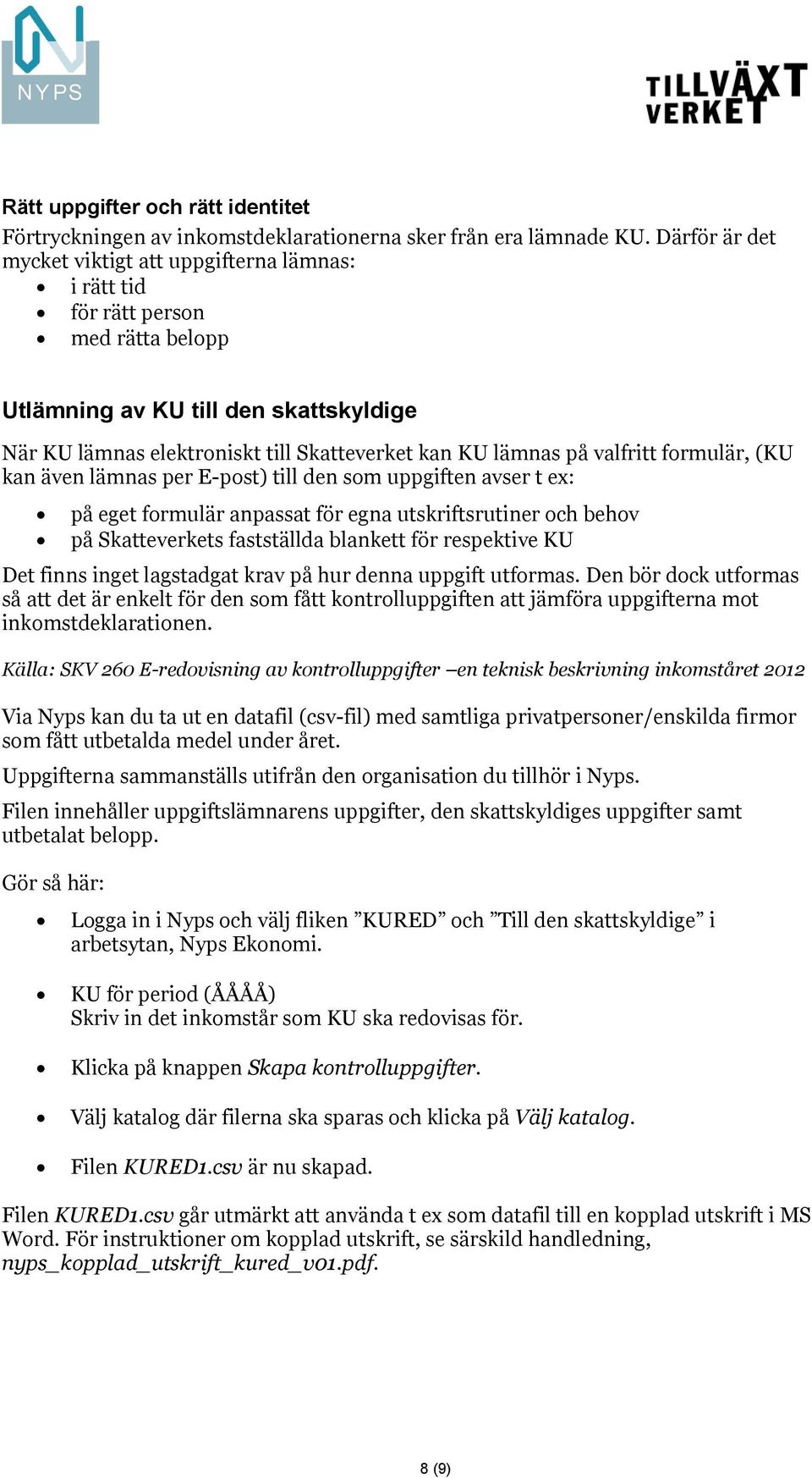 valfritt formulär, (KU kan även lämnas per E-post) till den som uppgiften avser t ex: på eget formulär anpassat för egna utskriftsrutiner och behov på Skatteverkets fastställda blankett för