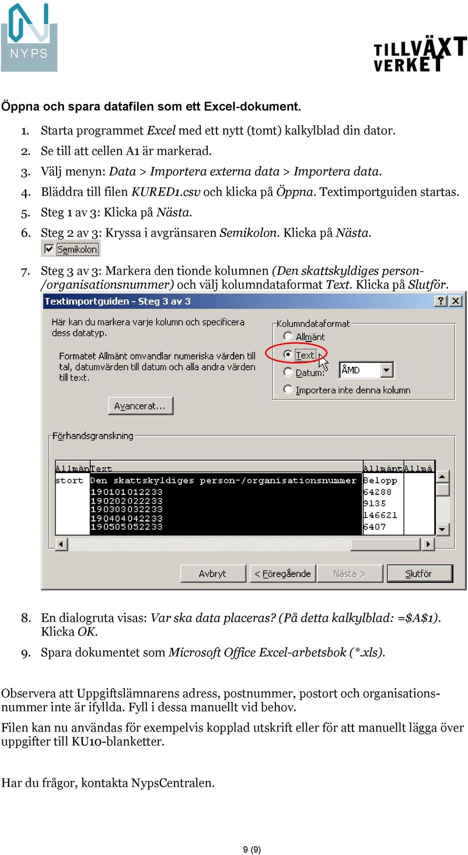 Steg 2 av 3: Kryssa i avgränsaren Semikolon. Klicka på Nästa. 7. Steg 3 av 3: Markera den tionde kolumnen (Den skattskyldiges person- /organisationsnummer) och välj kolumndataformat Text.