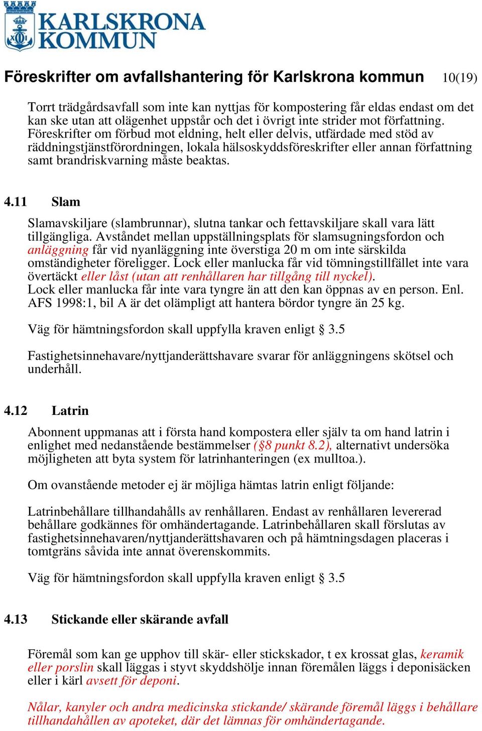 Föreskrifter om förbud mot eldning, helt eller delvis, utfärdade med stöd av räddningstjänstförordningen, lokala hälsoskyddsföreskrifter eller annan författning samt brandriskvarning måste beaktas. 4.