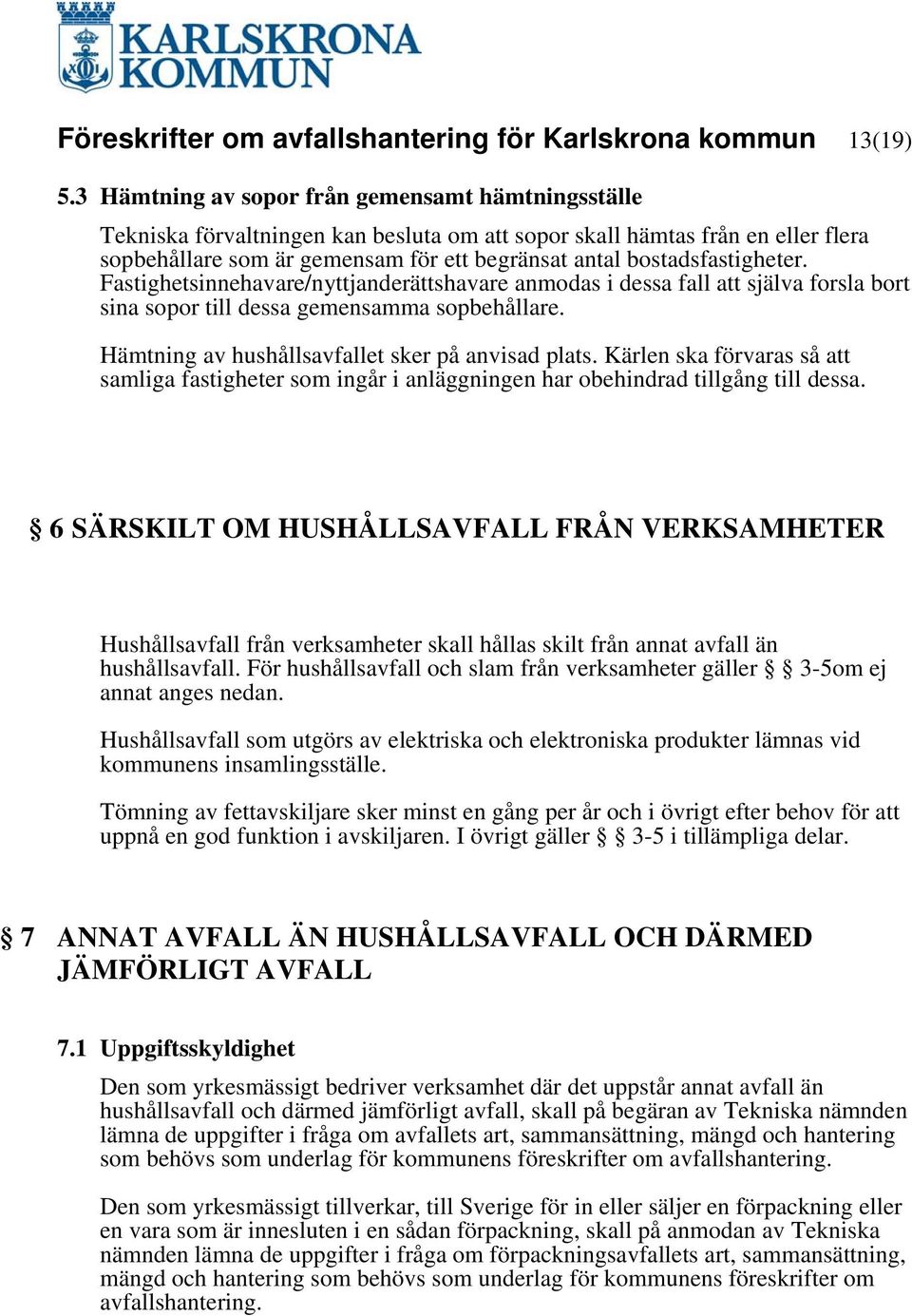 bostadsfastigheter. Fastighetsinnehavare/nyttjanderättshavare anmodas i dessa fall att själva forsla bort sina sopor till dessa gemensamma sopbehållare.