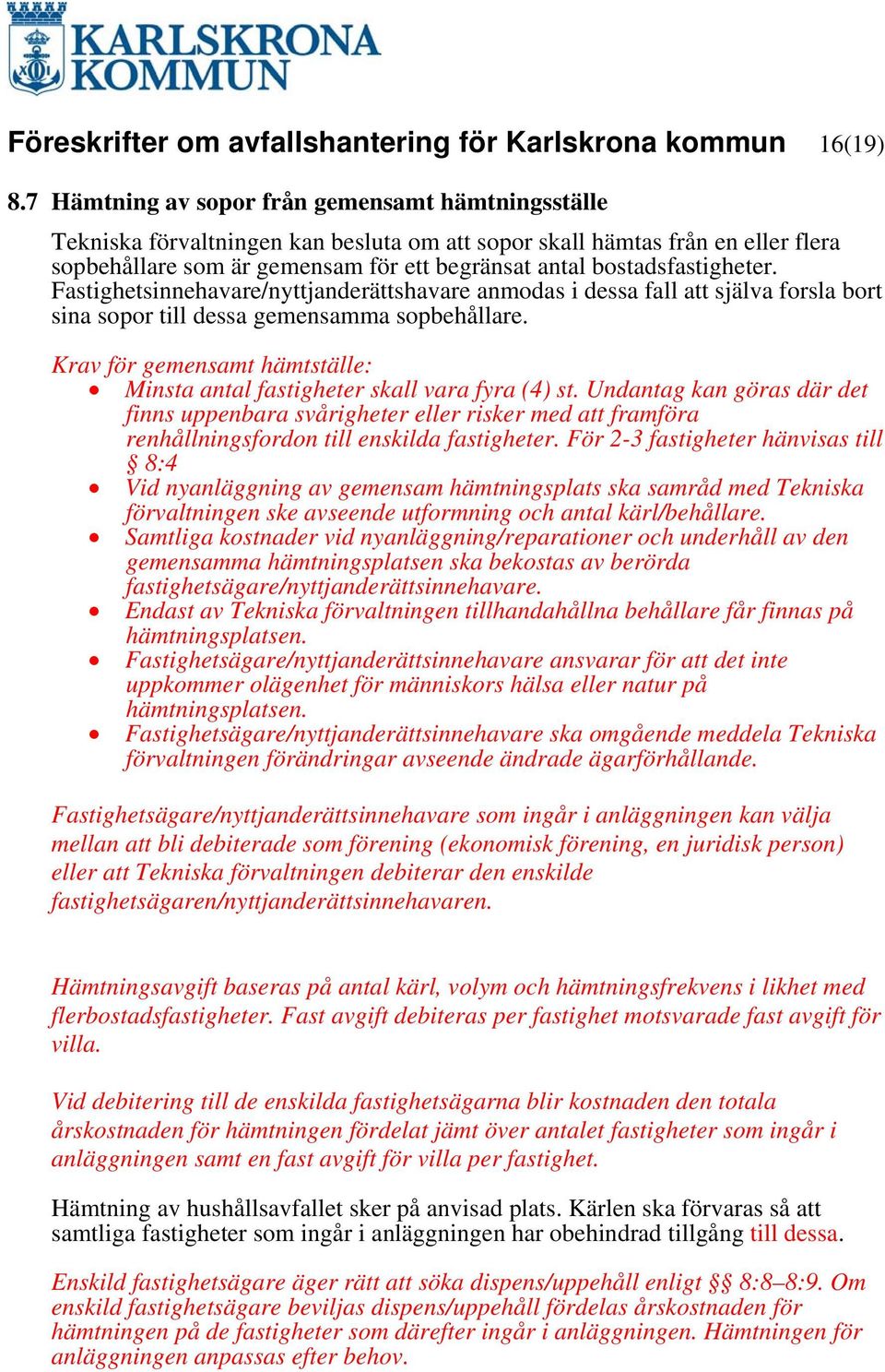 bostadsfastigheter. Fastighetsinnehavare/nyttjanderättshavare anmodas i dessa fall att själva forsla bort sina sopor till dessa gemensamma sopbehållare.