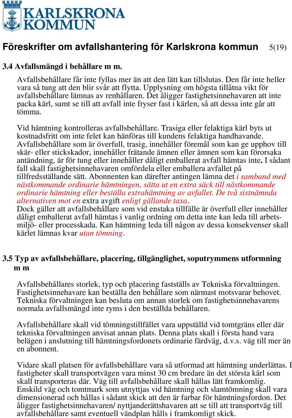 Det åligger fastighetsinnehavaren att inte packa kärl, samt se till att avfall inte fryser fast i kärlen, så att dessa inte går att tömma. Vid hämtning kontrolleras avfallsbehållare.