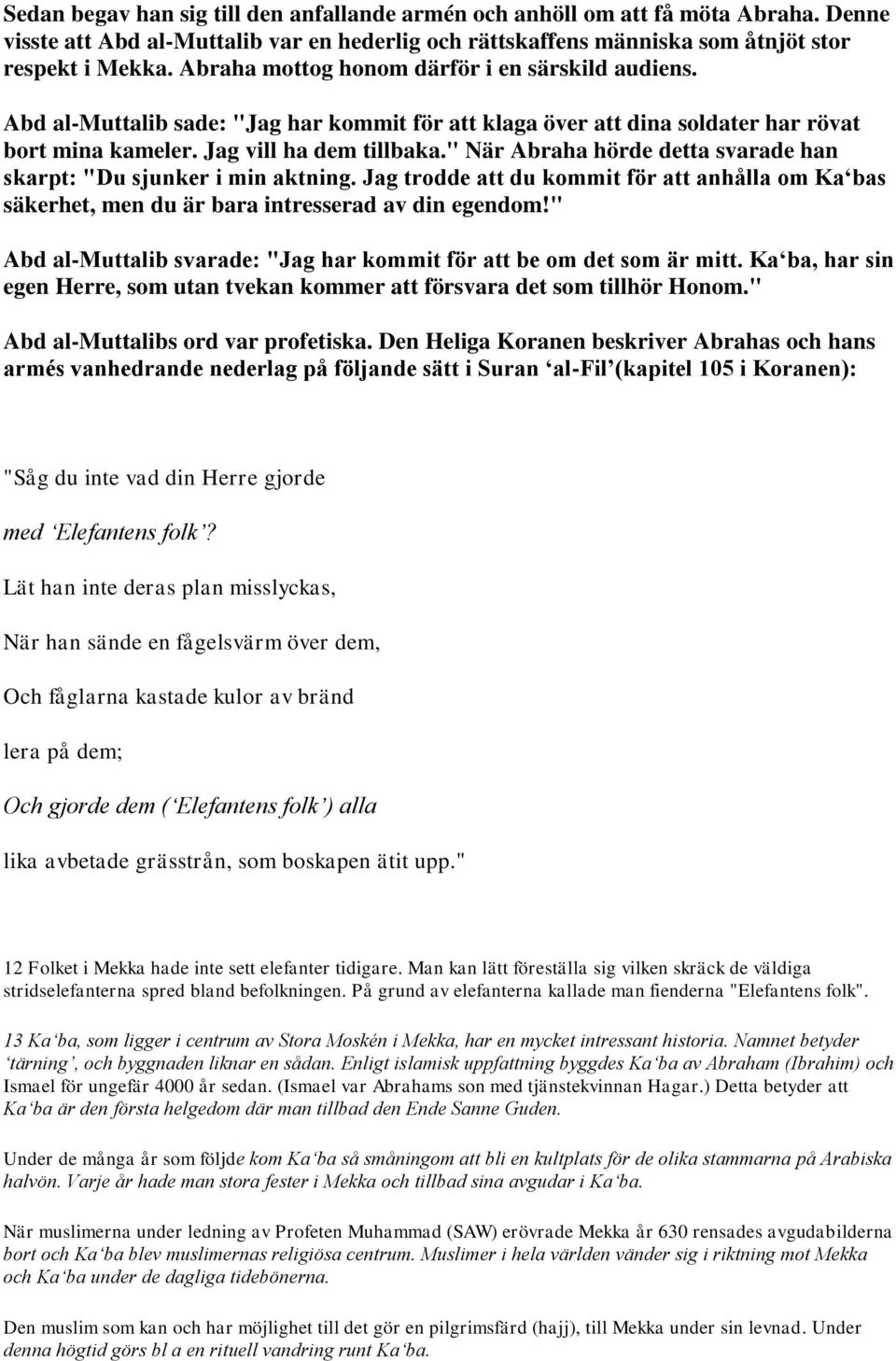 " När Abraha hörde detta svarade han skarpt: "Du sjunker i min aktning. Jag trodde att du kommit för att anhålla om Ka bas säkerhet, men du är bara intresserad av din egendom!