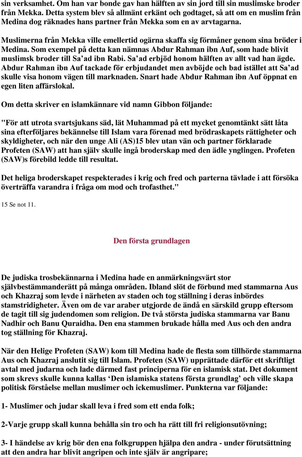 Muslimerna från Mekka ville emellertid ogärna skaffa sig förmåner genom sina bröder i Medina. Som exempel på detta kan nämnas Abdur Rahman ibn Auf, som hade blivit muslimsk broder till Sa ad ibn Rabi.