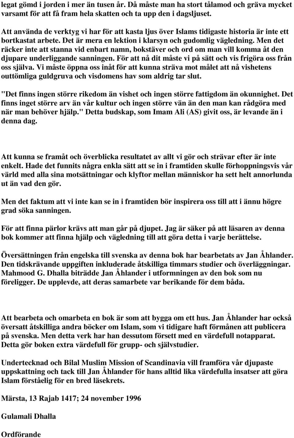 Men det räcker inte att stanna vid enbart namn, bokstäver och ord om man vill komma åt den djupare underliggande sanningen. För att nå dit måste vi på sätt och vis frigöra oss från oss själva.