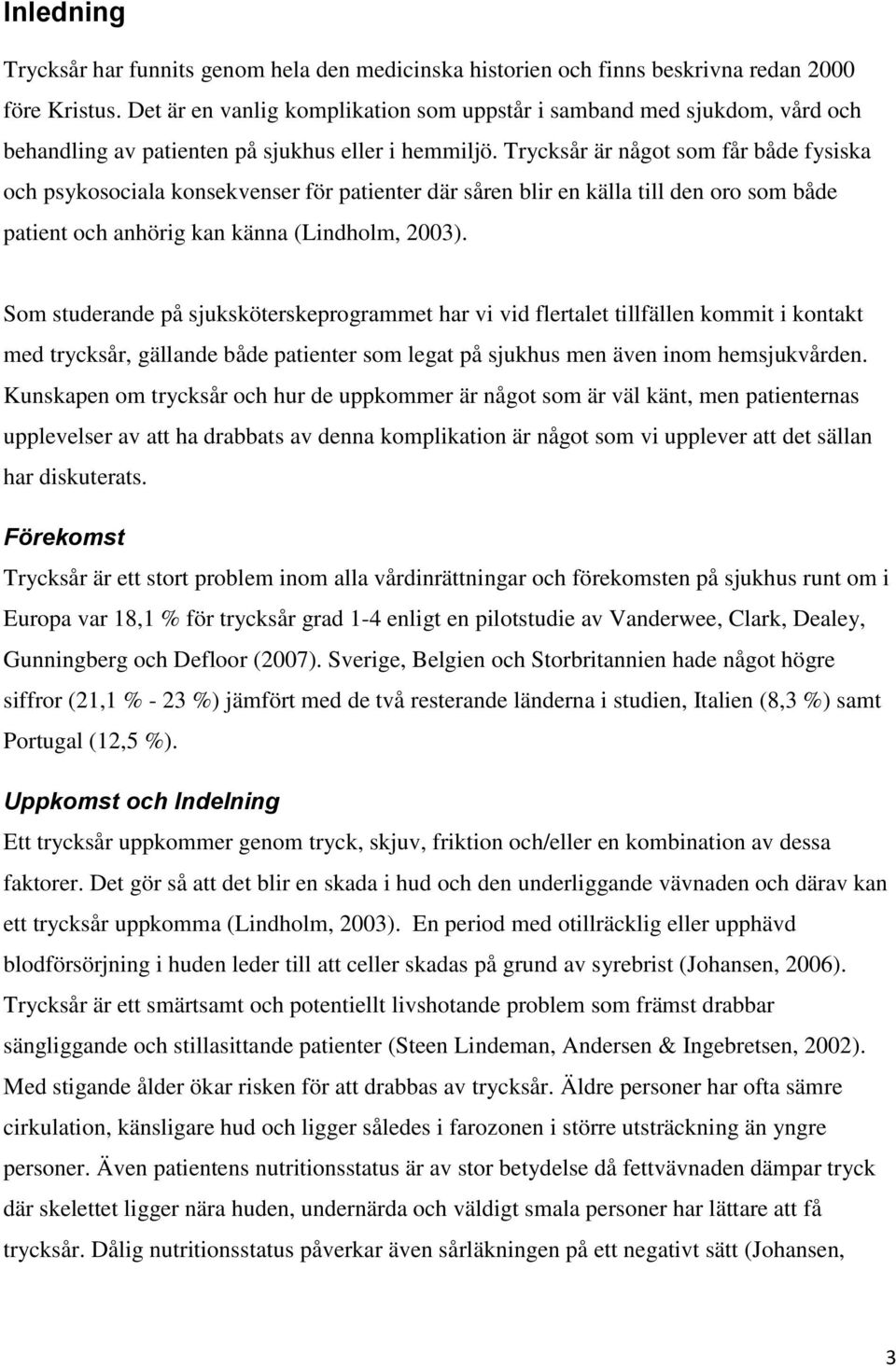 Trycksår är något som får både fysiska och psykosociala konsekvenser för patienter där såren blir en källa till den oro som både patient och anhörig kan känna (Lindholm, 2003).