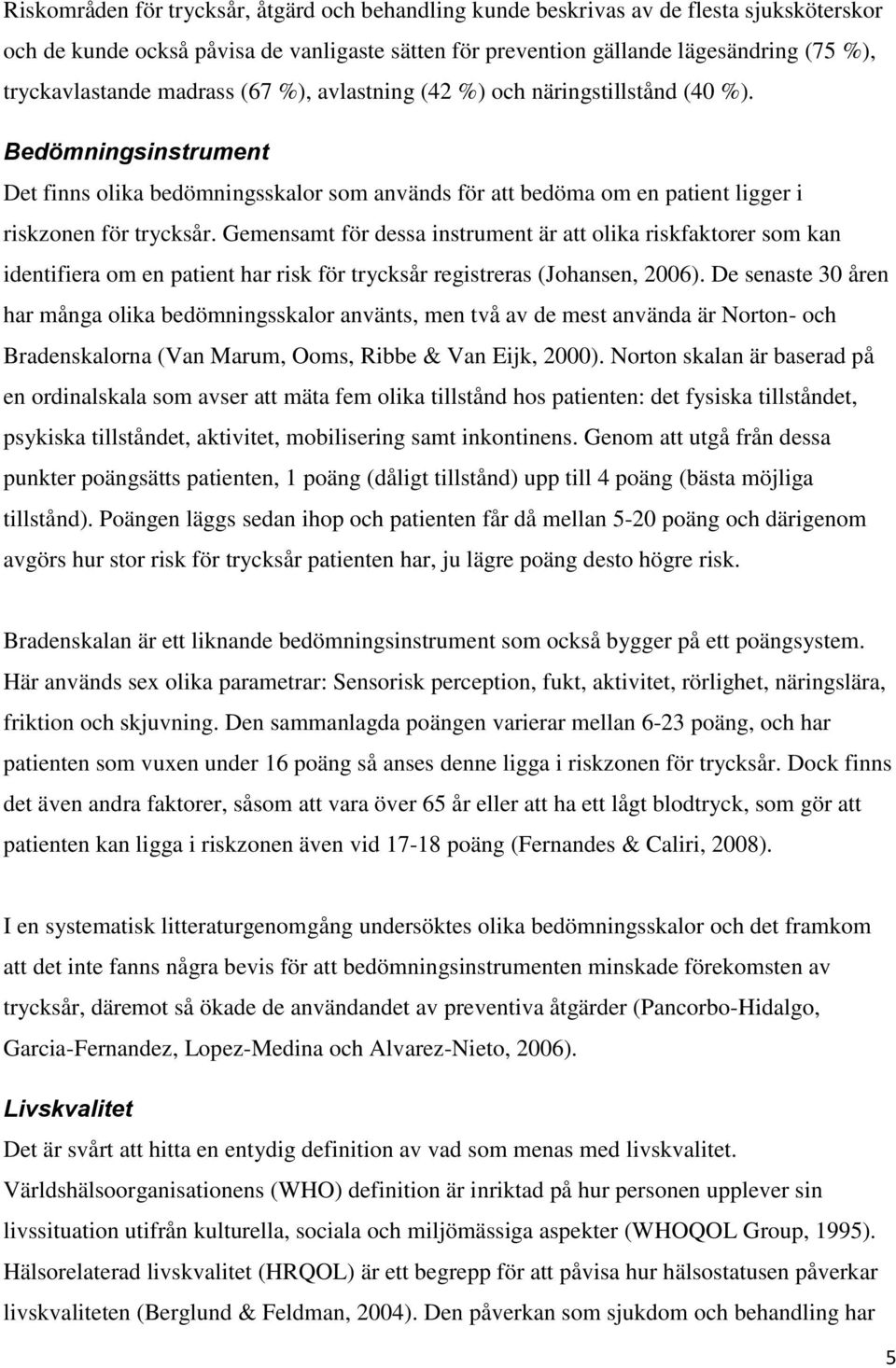 Gemensamt för dessa instrument är att olika riskfaktorer som kan identifiera om en patient har risk för trycksår registreras (Johansen, 2006).