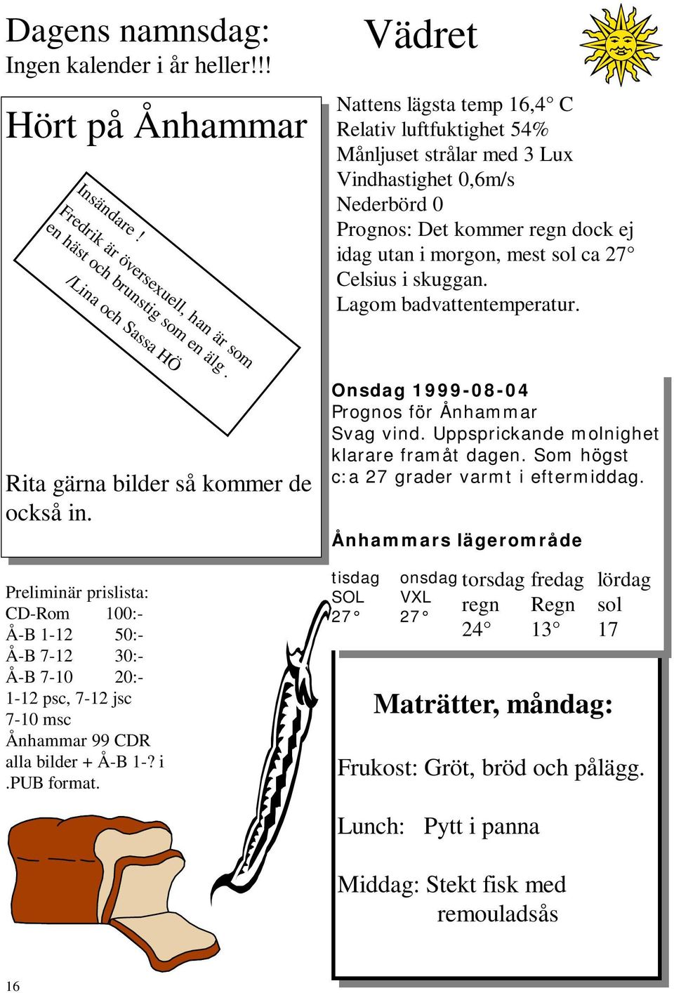 sol ca 27 Celsius i skuggan. Lagom badvattentemperatur. Rita gärna bilder så kommer de också in.