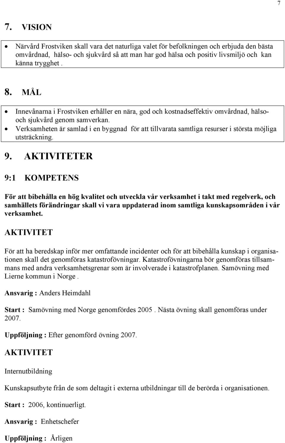 Verksamheten är samlad i en byggnad för att tillvarata samtliga resurser i största möjliga utsträckning. 9.