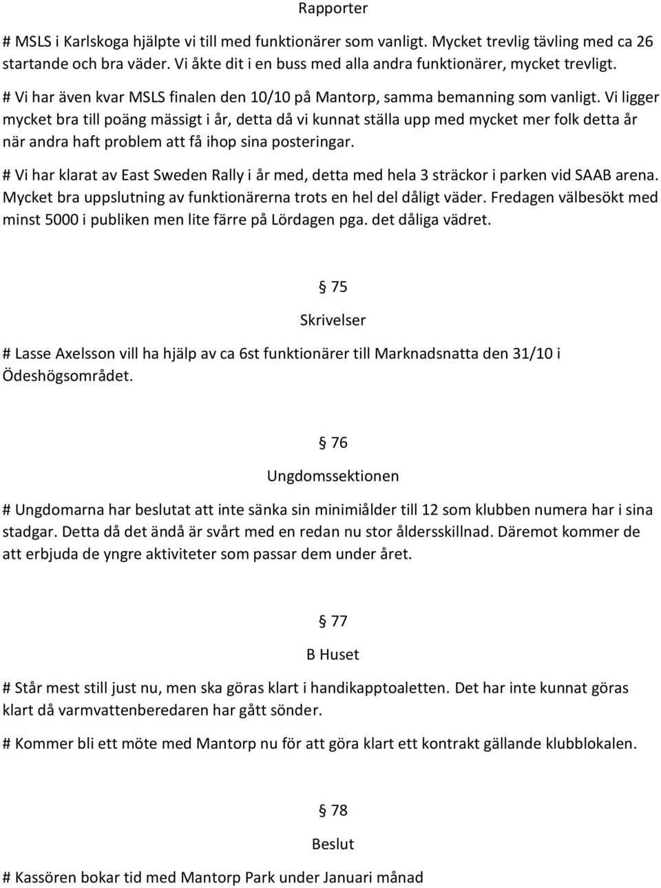 Vi ligger mycket bra till poäng mässigt i år, detta då vi kunnat ställa upp med mycket mer folk detta år när andra haft problem att få ihop sina posteringar.