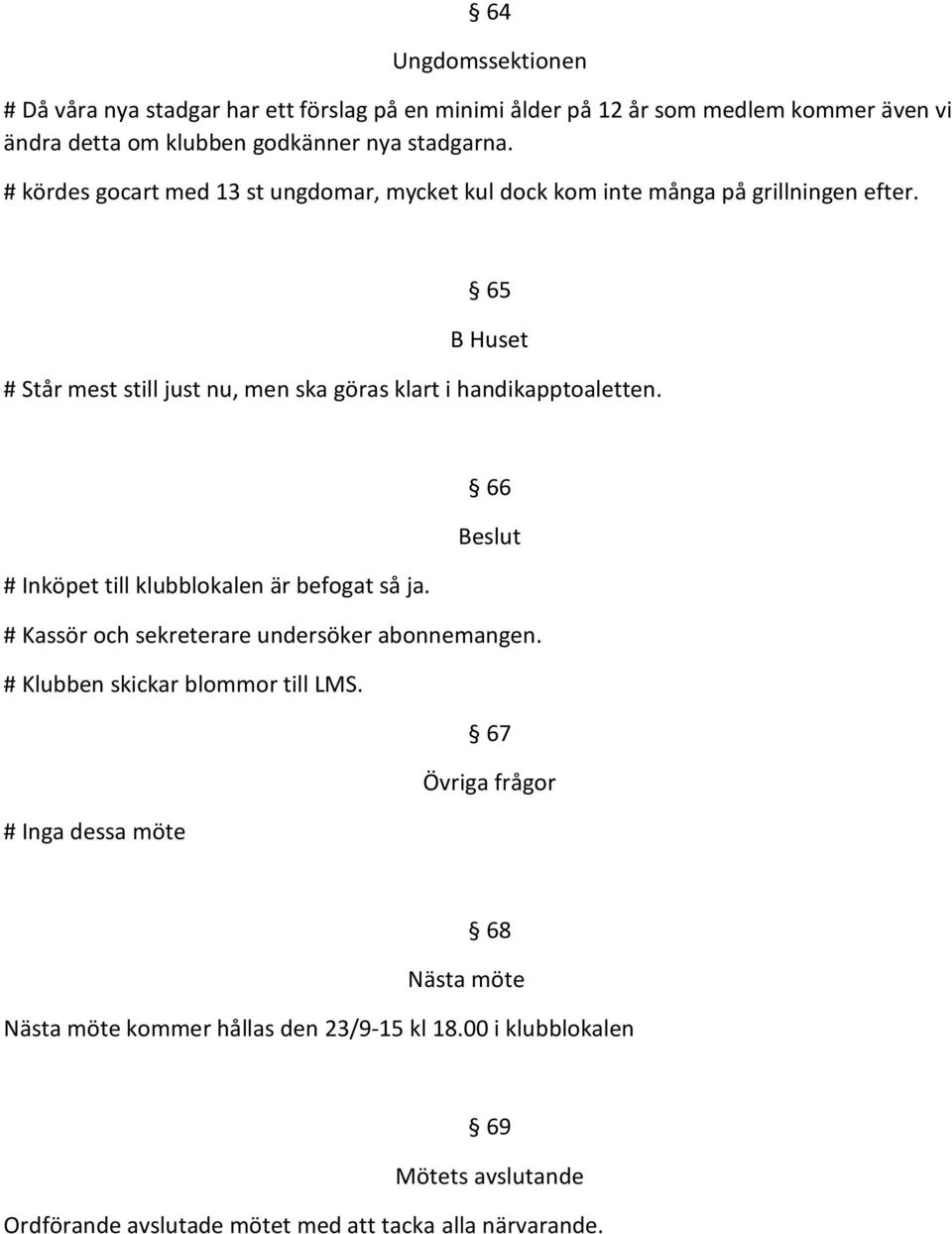 65 B Huset # Står mest still just nu, men ska göras klart i handikapptoaletten. 66 Beslut # Inköpet till klubblokalen är befogat så ja.