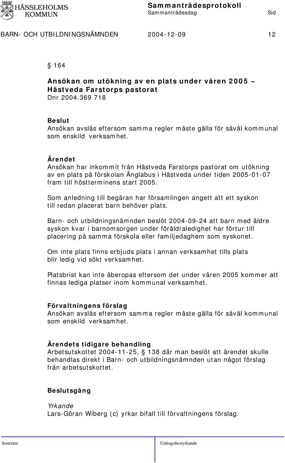 Ansökan har inkommit från Hästveda Farstorps pastorat om utökning av en plats på förskolan Änglabus i Hästveda under tiden 2005-01-07 fram till höstterminens start 2005.