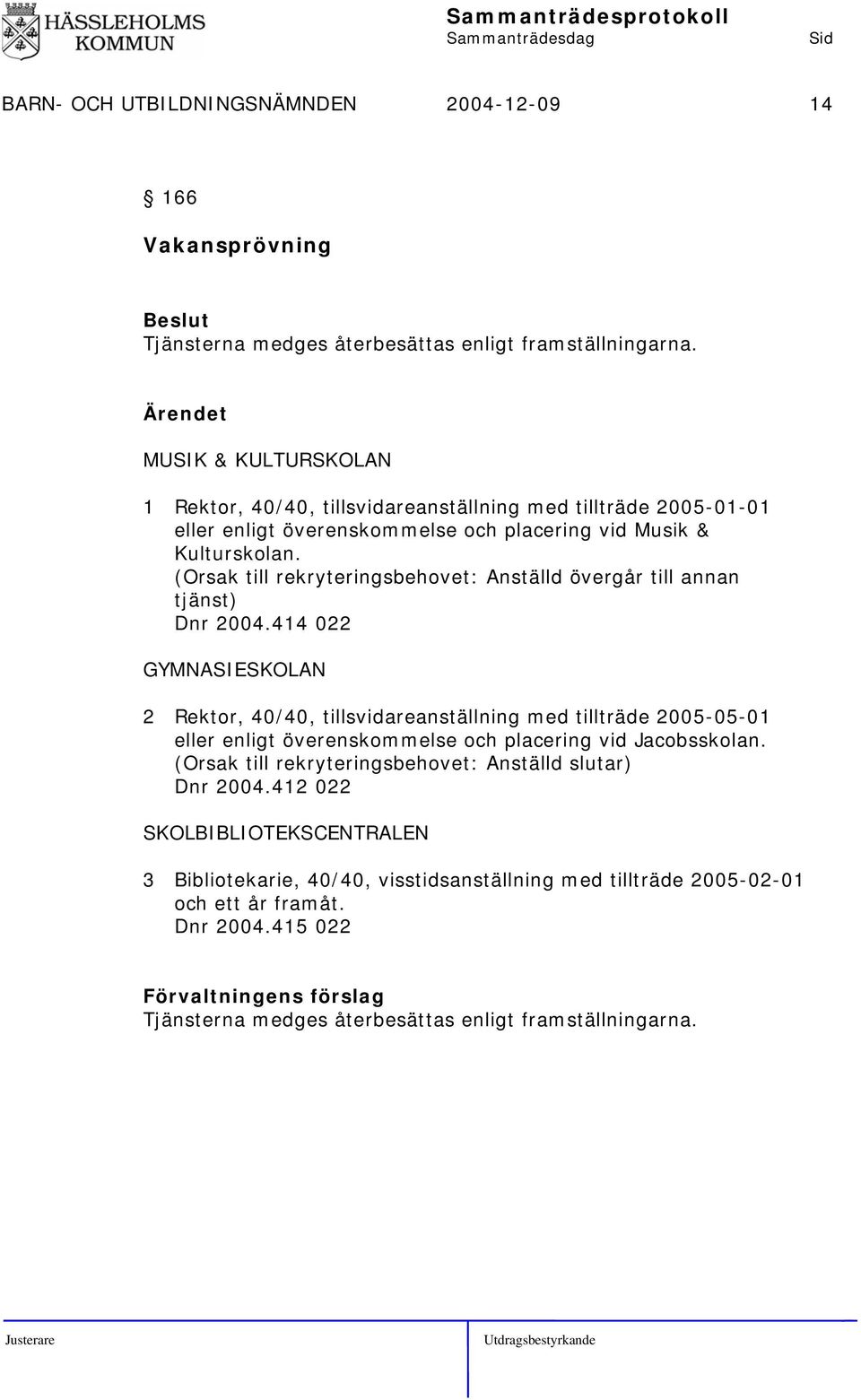 (Orsak till rekryteringsbehovet: Anställd övergår till annan tjänst) Dnr 2004.