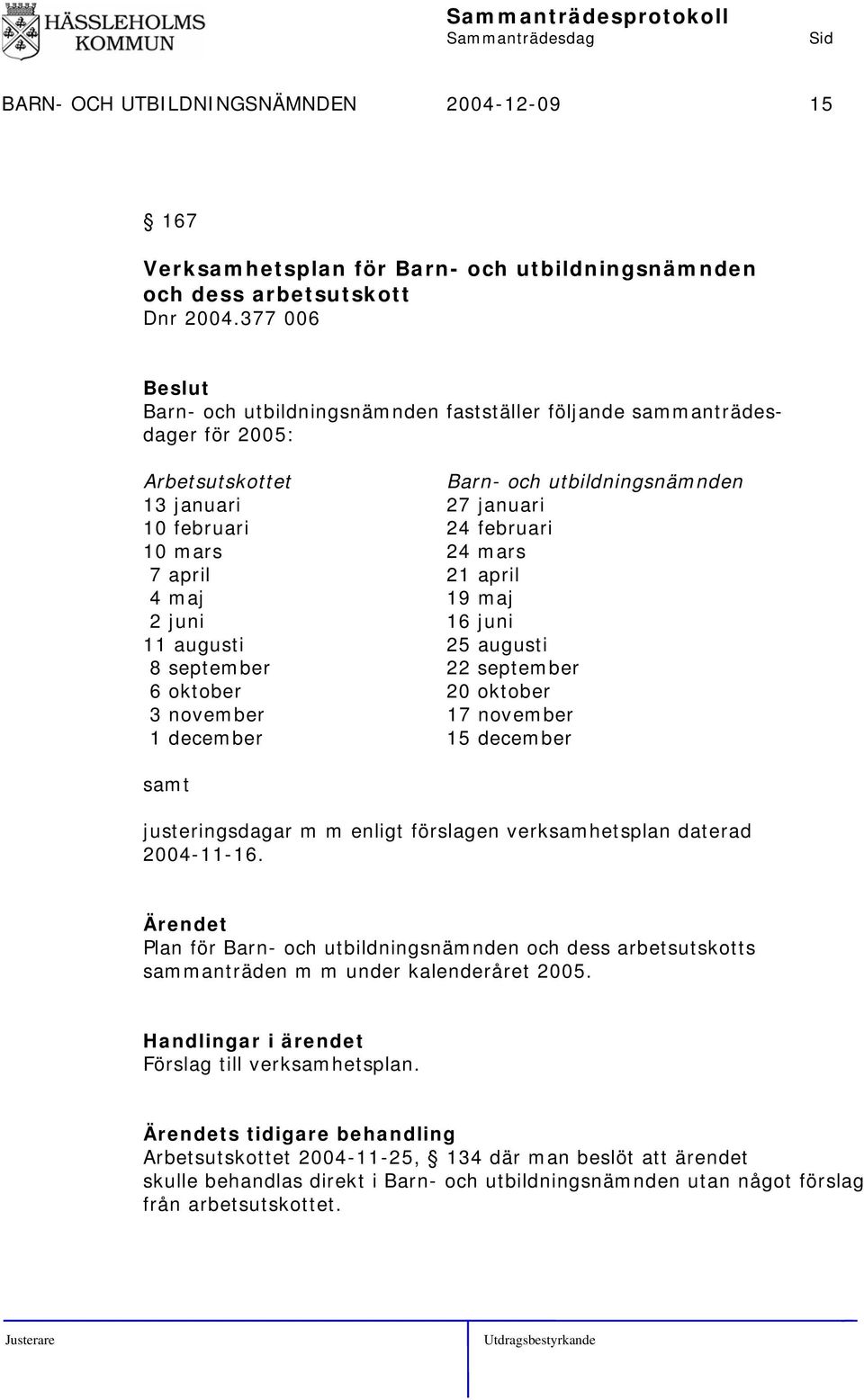 april 21 april 4 maj 19 maj 2 juni 16 juni 11 augusti 25 augusti 8 september 22 september 6 oktober 20 oktober 3 november 17 november 1 december 15 december samt justeringsdagar m m enligt förslagen