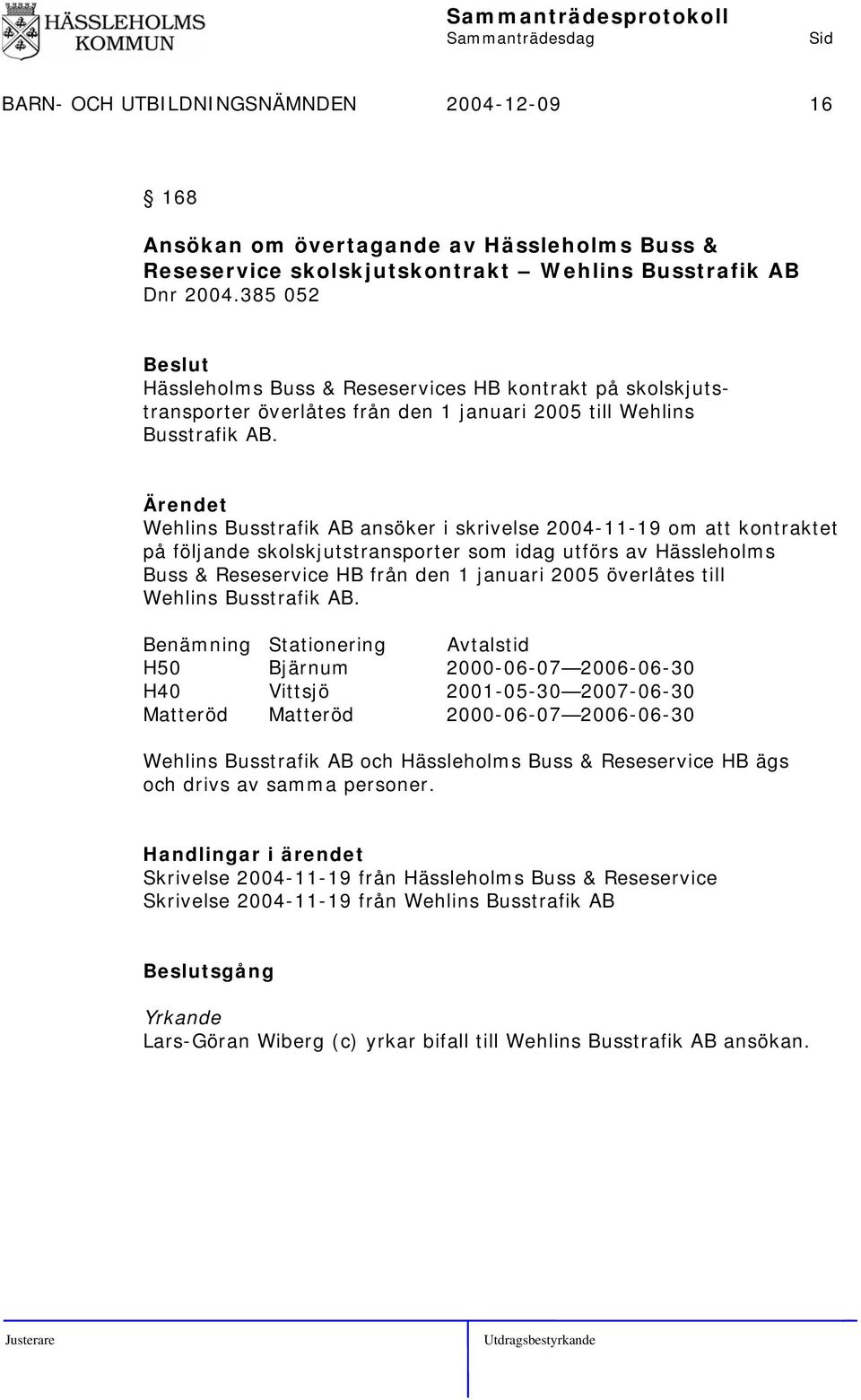 Wehlins Busstrafik AB ansöker i skrivelse 2004-11-19 om att kontraktet på följande skolskjutstransporter som idag utförs av Hässleholms Buss & Reseservice HB från den 1 januari 2005 överlåtes till