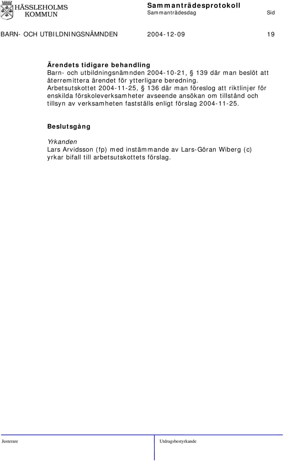 Arbetsutskottet 2004-11-25, 136 där man föreslog att riktlinjer för enskilda förskoleverksamheter avseende ansökan om