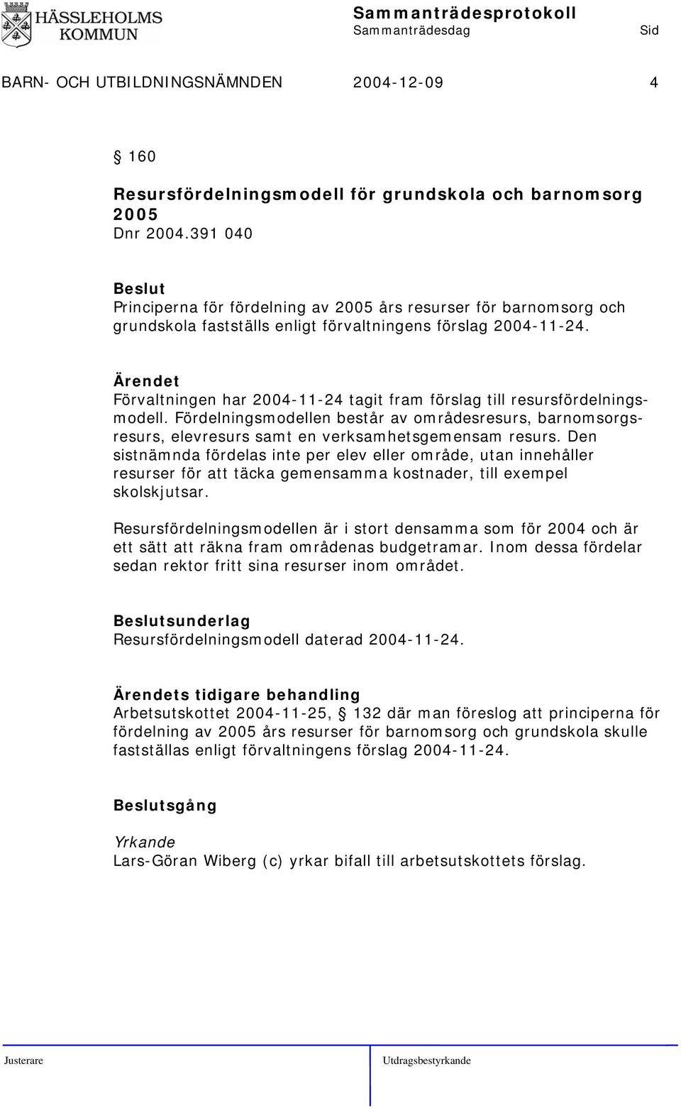 Förvaltningen har 2004-11-24 tagit fram förslag till resursfördelningsmodell. Fördelningsmodellen består av områdesresurs, barnomsorgsresurs, elevresurs samt en verksamhetsgemensam resurs.