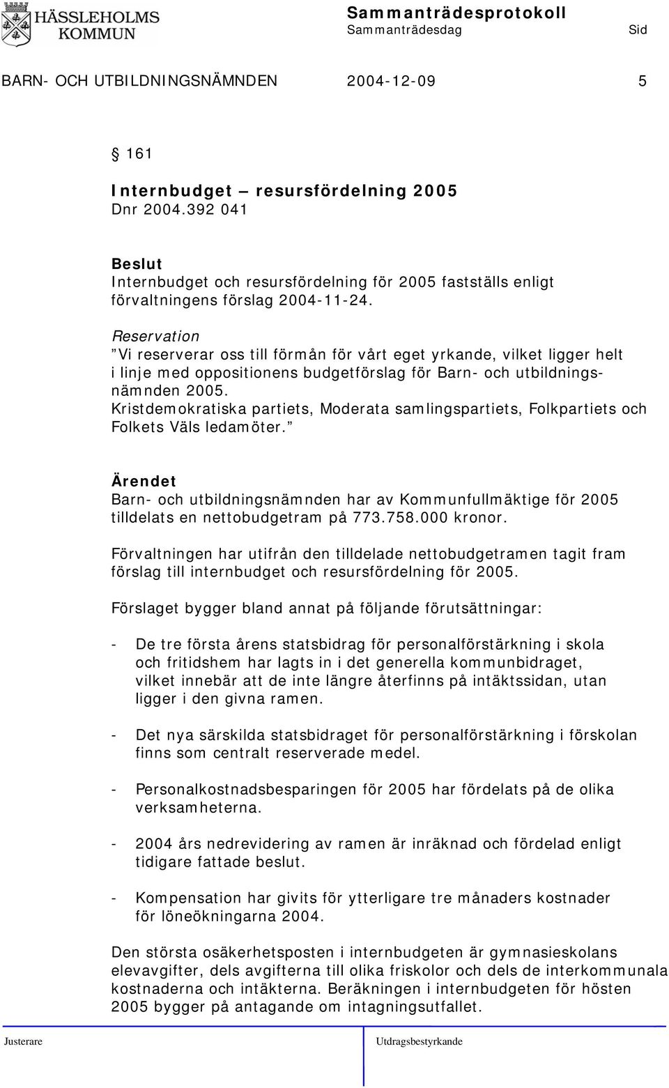 Kristdemokratiska partiets, Moderata samlingspartiets, Folkpartiets och Folkets Väls ledamöter. Barn- och utbildningsnämnden har av Kommunfullmäktige för 2005 tilldelats en nettobudgetram på 773.758.