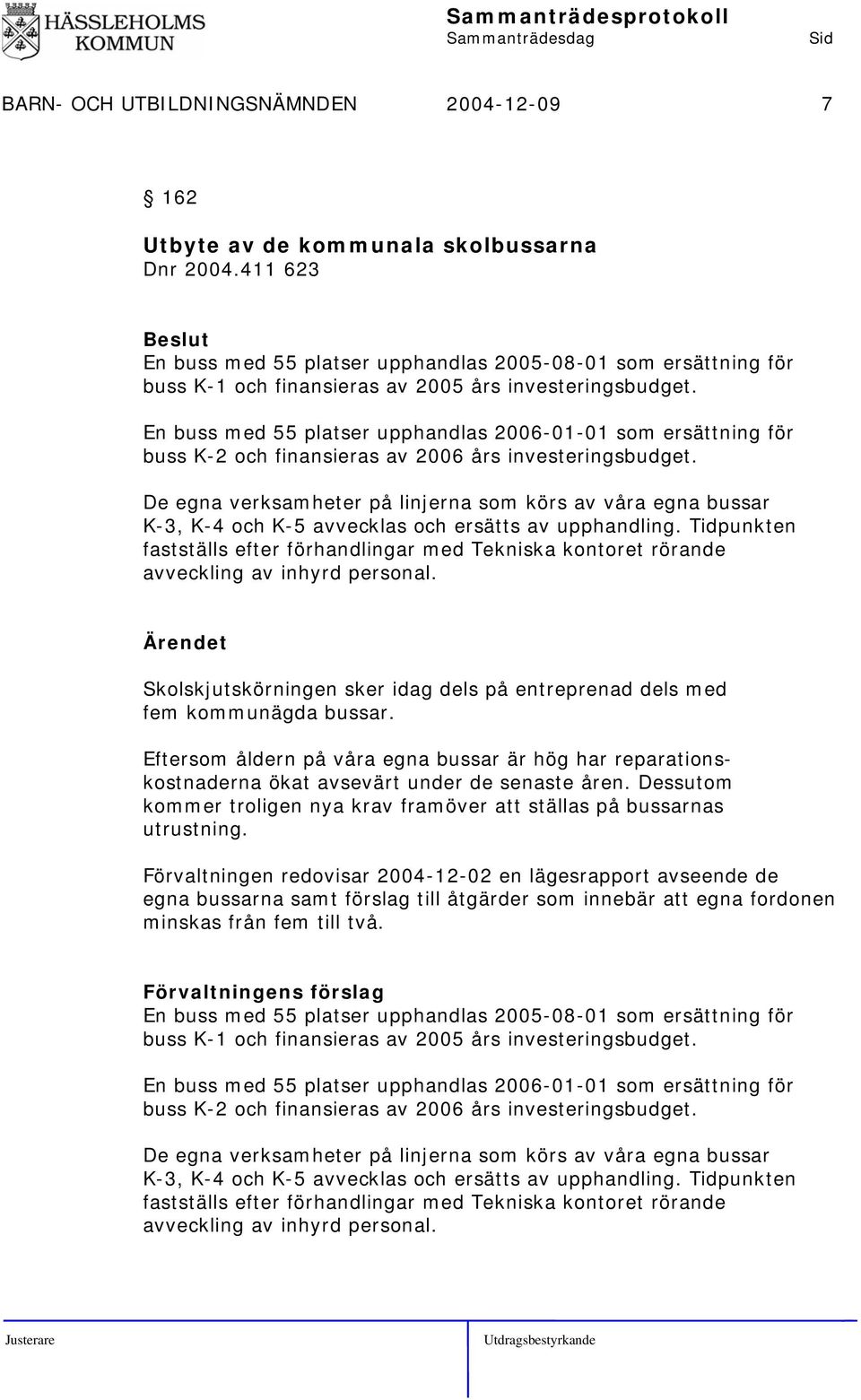 En buss med 55 platser upphandlas 2006-01-01 som ersättning för buss K-2 och finansieras av 2006 års investeringsbudget.