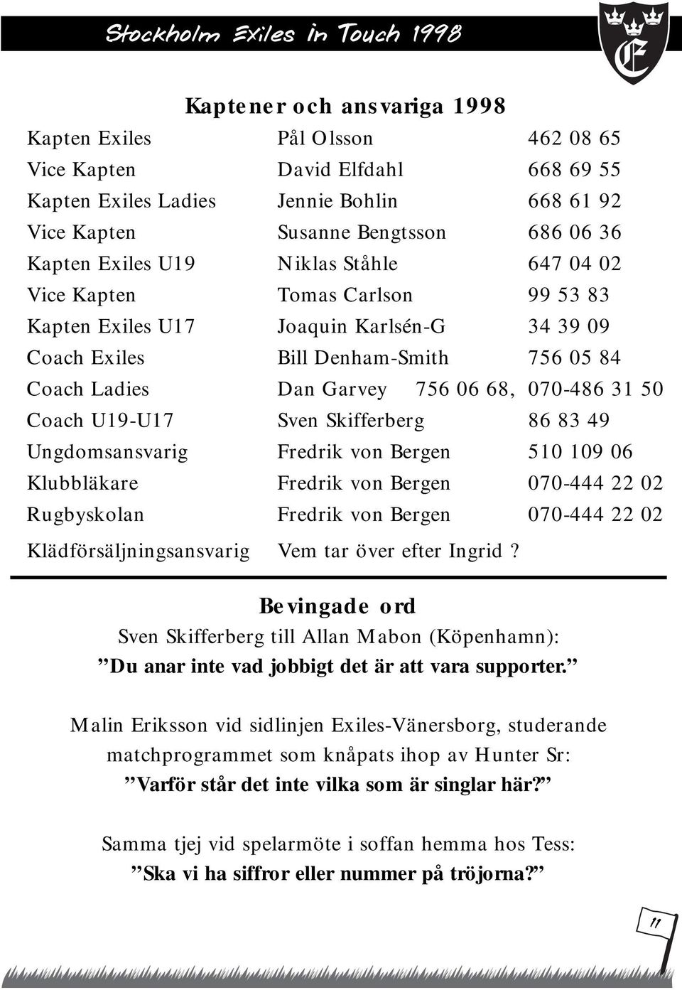 Coach U19-U17 Sven Skifferberg 86 83 49 Ungdomsansvarig Fredrik von Bergen 510 109 06 Klubbläkare Fredrik von Bergen 070-444 22 02 Rugbyskolan Fredrik von Bergen 070-444 22 02