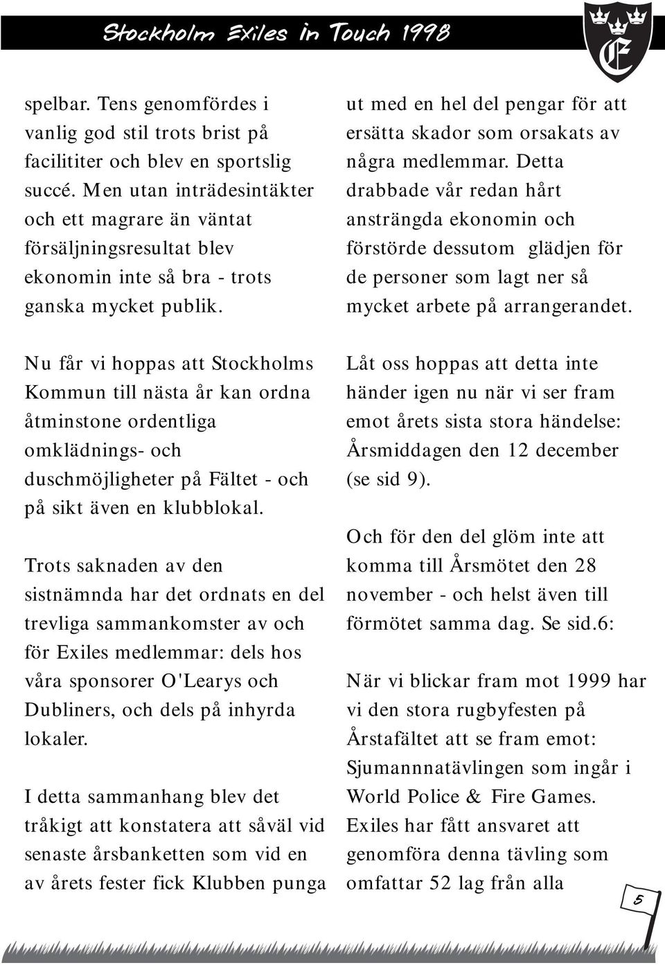 Nu får vi hoppas att Stockholms Kommun till nästa år kan ordna åtminstone ordentliga omklädnings- och duschmöjligheter på Fältet - och på sikt även en klubblokal.