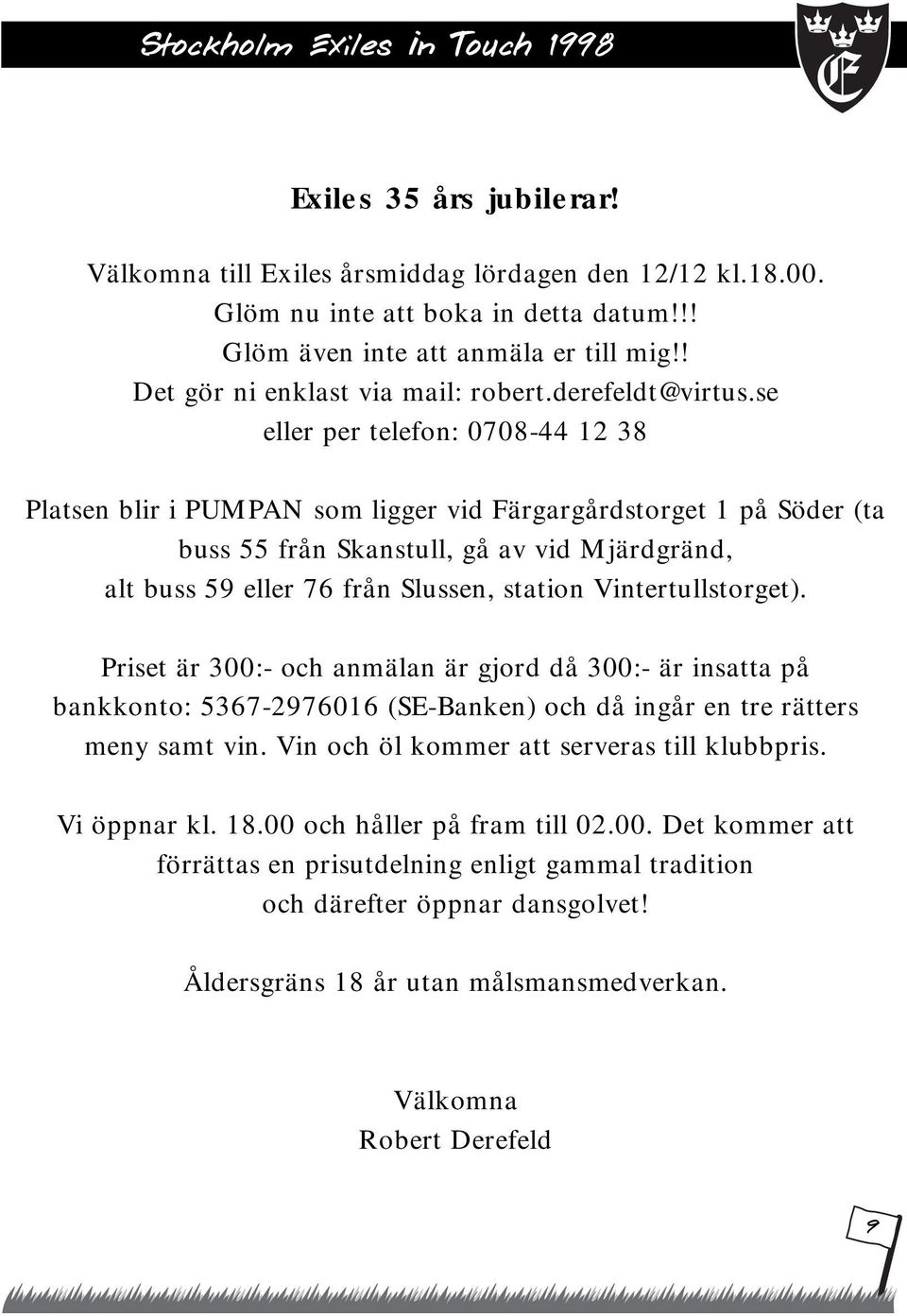 se eller per telefon: 0708-44 12 38 Platsen blir i PUMPAN som ligger vid Färgargårdstorget 1 på Söder (ta buss 55 från Skanstull, gå av vid Mjärdgränd, alt buss 59 eller 76 från Slussen, station