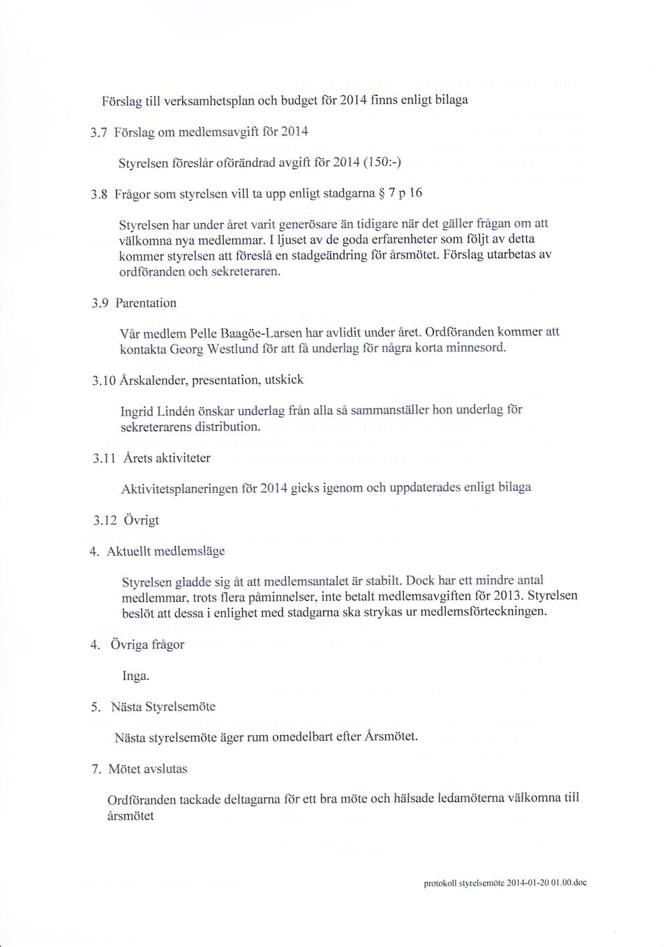 I ljuset av de goda erfarenheter som fiiljt av detta kommer styrelsen att fiireslå en stadgeiindring fiir årsmötet. Förslag utarbetas av ordfrranden och sekreteraren. 3.