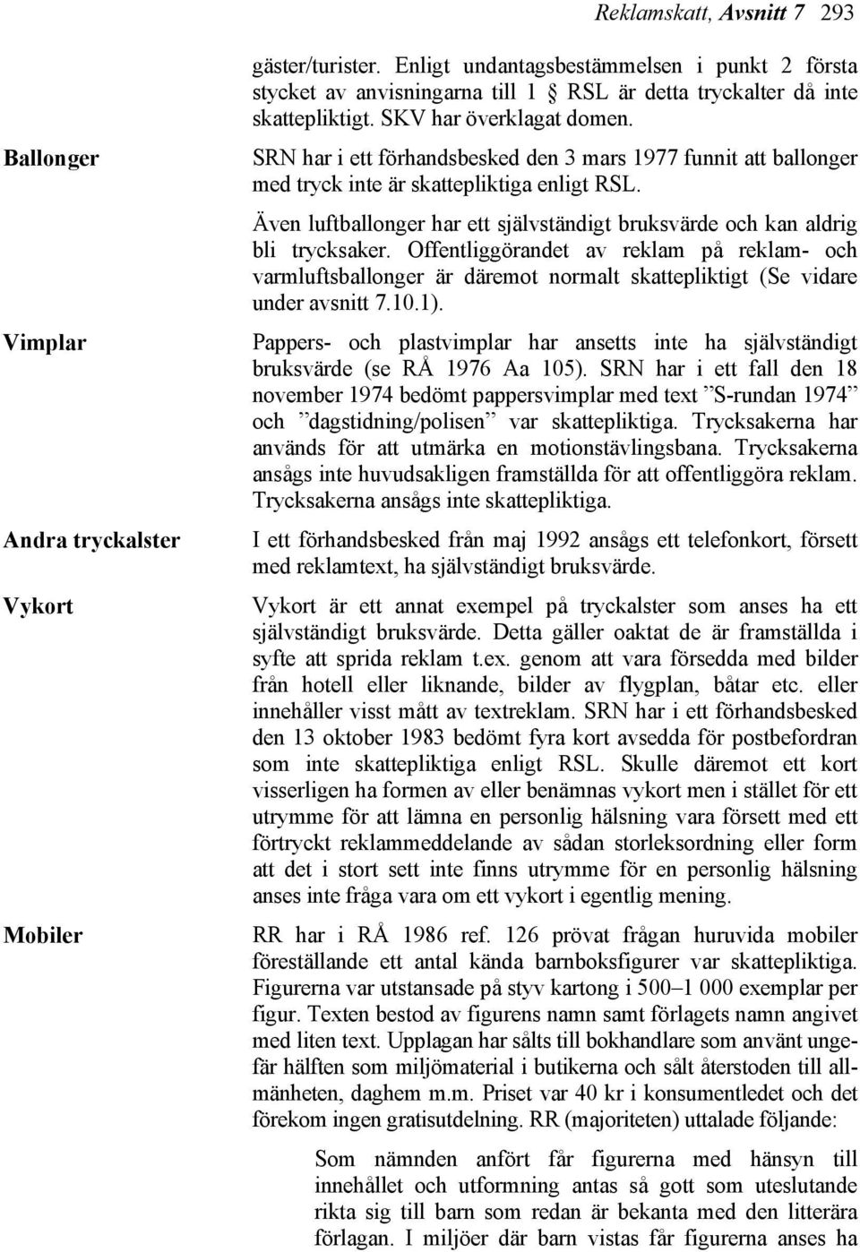 SRN har i ett förhandsbesked den 3 mars 1977 funnit att ballonger med tryck inte är skattepliktiga enligt RSL. Även luftballonger har ett självständigt bruksvärde och kan aldrig bli trycksaker.